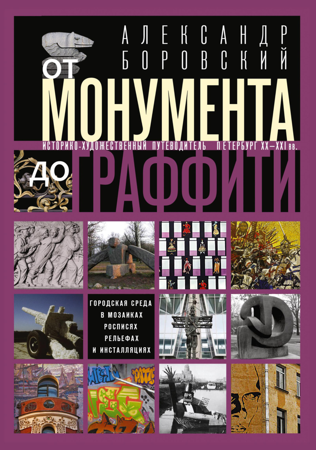 Обложка книги «От монумента до граффити. Городская среда в мозаиках, росписях, рельефах и инсталляциях… Историко-художественный путеводитель. Петербург XX—XXI вв.»