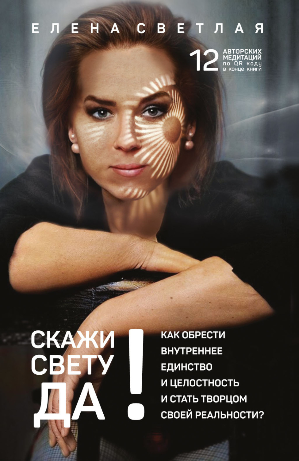 Обложка книги «СКАЖИ СВЕТУ «ДА»! Как обрести внутреннее единство и целостность и стать Творцом своей реальности?.»