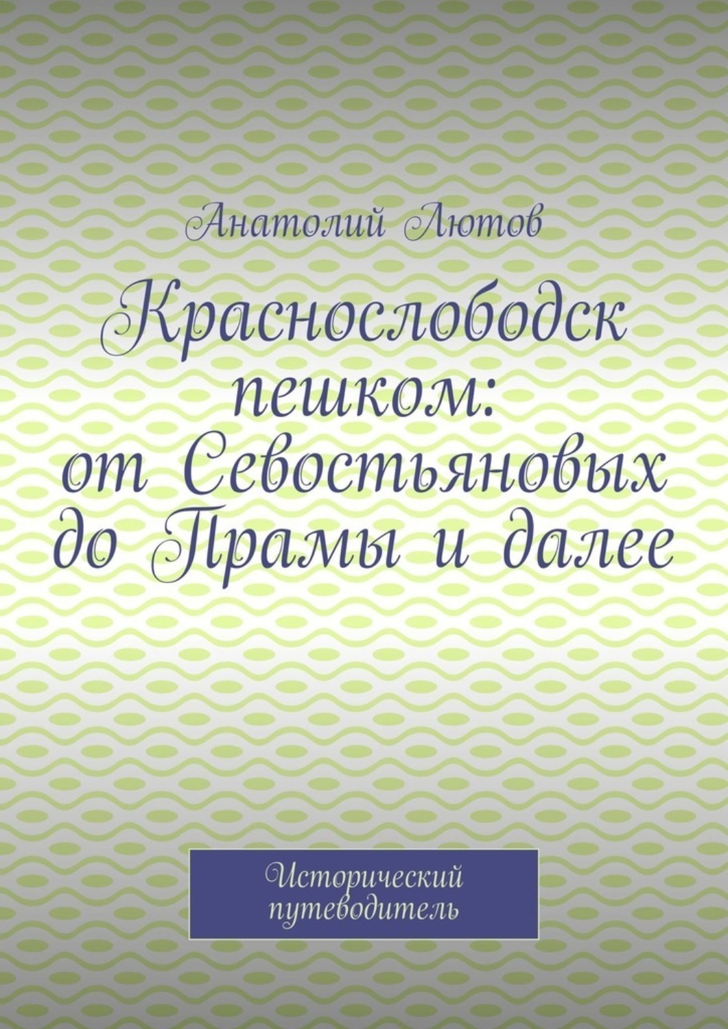 Обложка книги «Краснослободск пешком: от Севостьяновых до Прамы и далее. Исторический путеводитель»