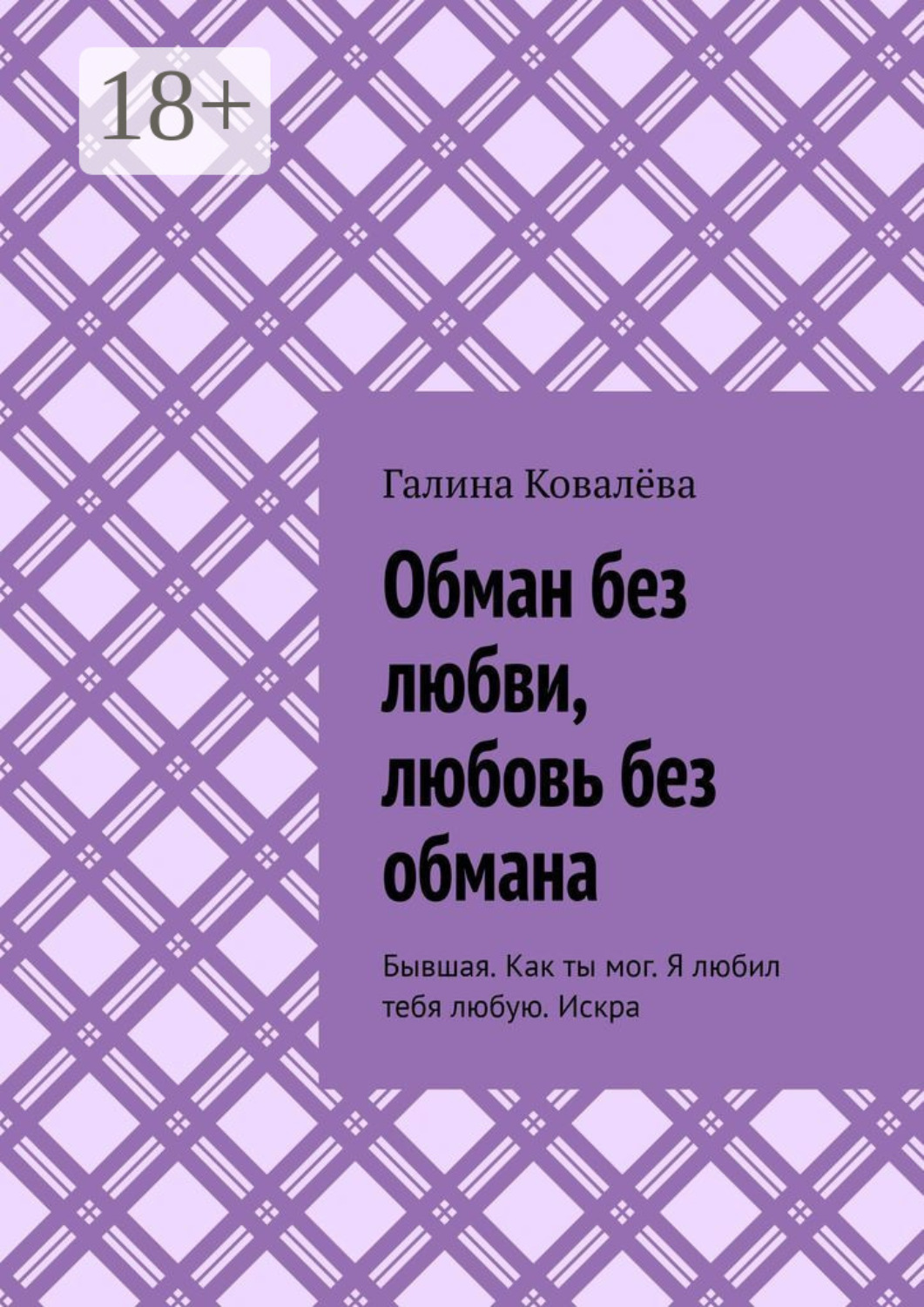 Обложка книги «Обман без любви, любовь без обмана. Бывшая. Как ты мог. Я любил тебя любую.Искра»
