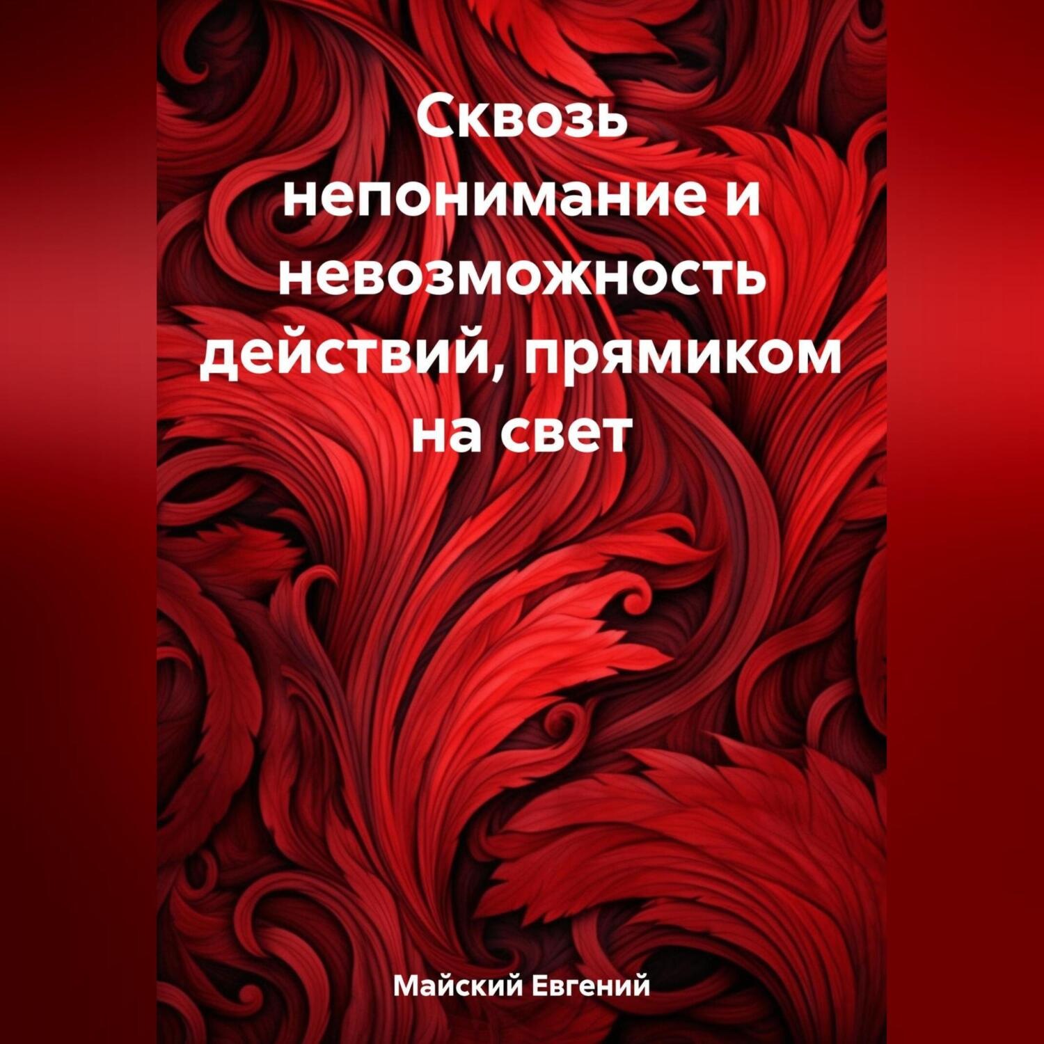 Обложка книги «Сквозь непонимание и невозможность действий, прямиком на свет»