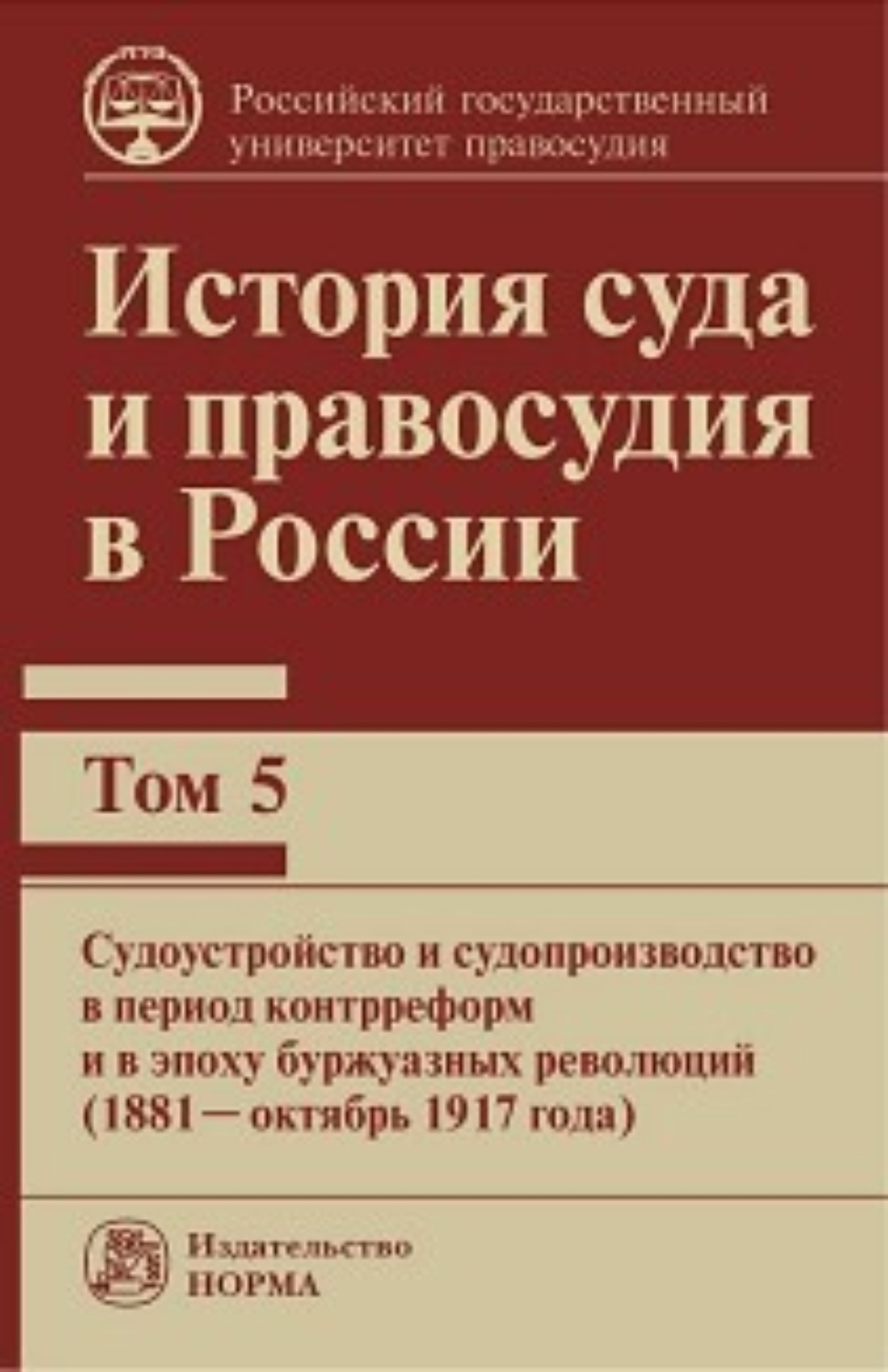 Обложка книги «История суда и правосудия в России. Судоустройство и судопроизводство в период контрреформ и в эпоху буржуазных революций (1881—октябрь 1917 года).Том 5»