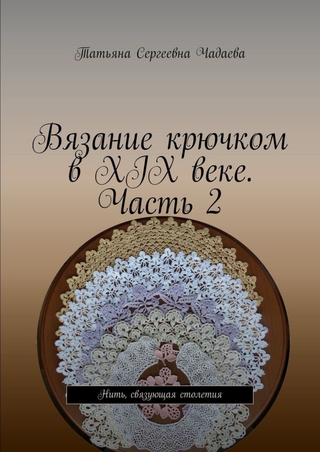 Обложка книги «Вязание крючком в XIX веке. Часть 2. Нить, связующая столетия»