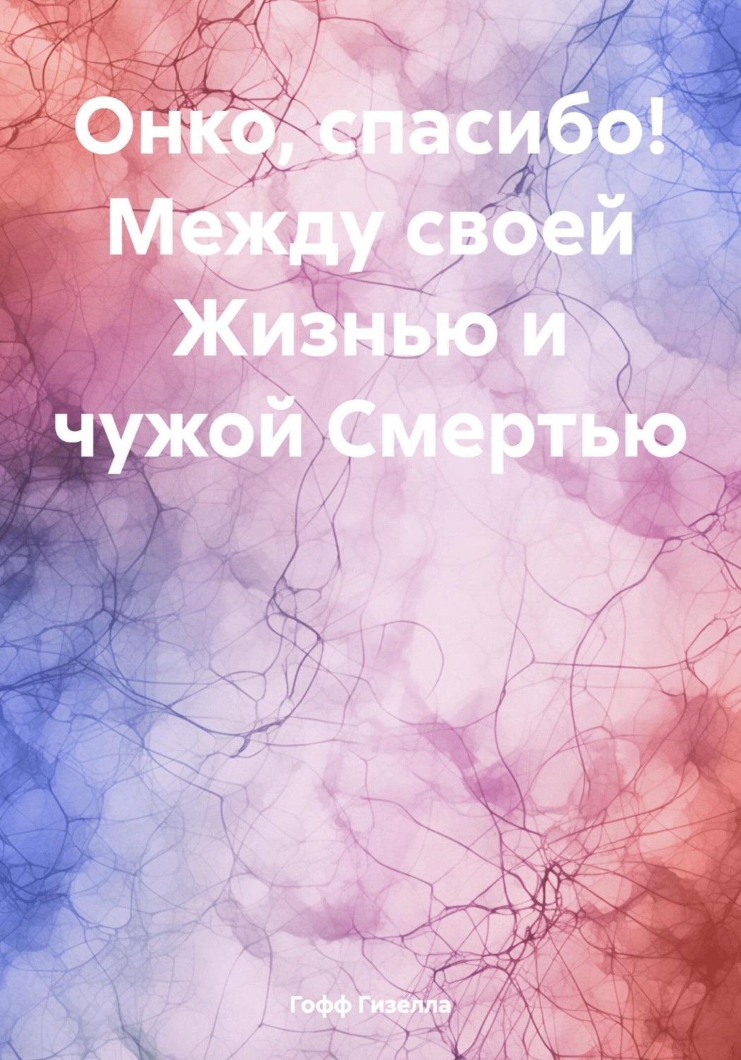 Обложка книги «Онко, спасибо! Между своей Жизнью и чужой Смертью»