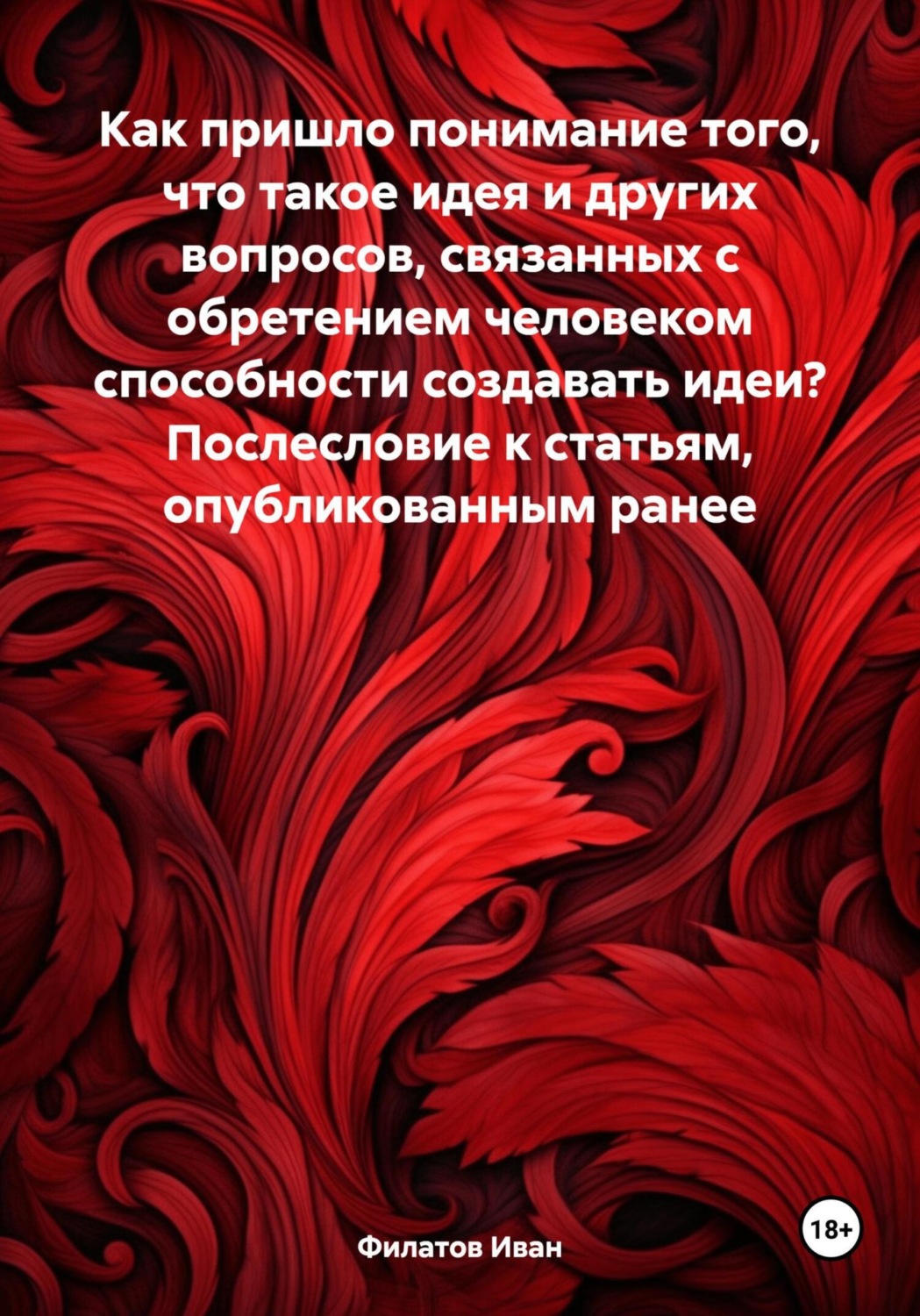 Обложка книги «Как пришло понимание того, что такое идея и других вопросов, связанных с обретением человеком способности создавать идеи? Послесловие к статьям, опубликованным ранее»