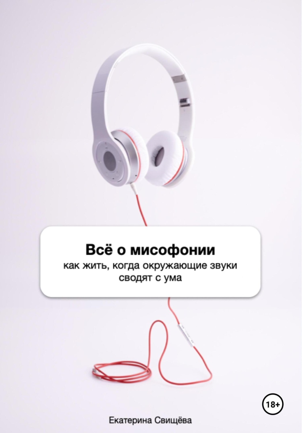 Обложка книги «Всё о мисофонии. Как жить, когда окружающие звуки сводят с ума»