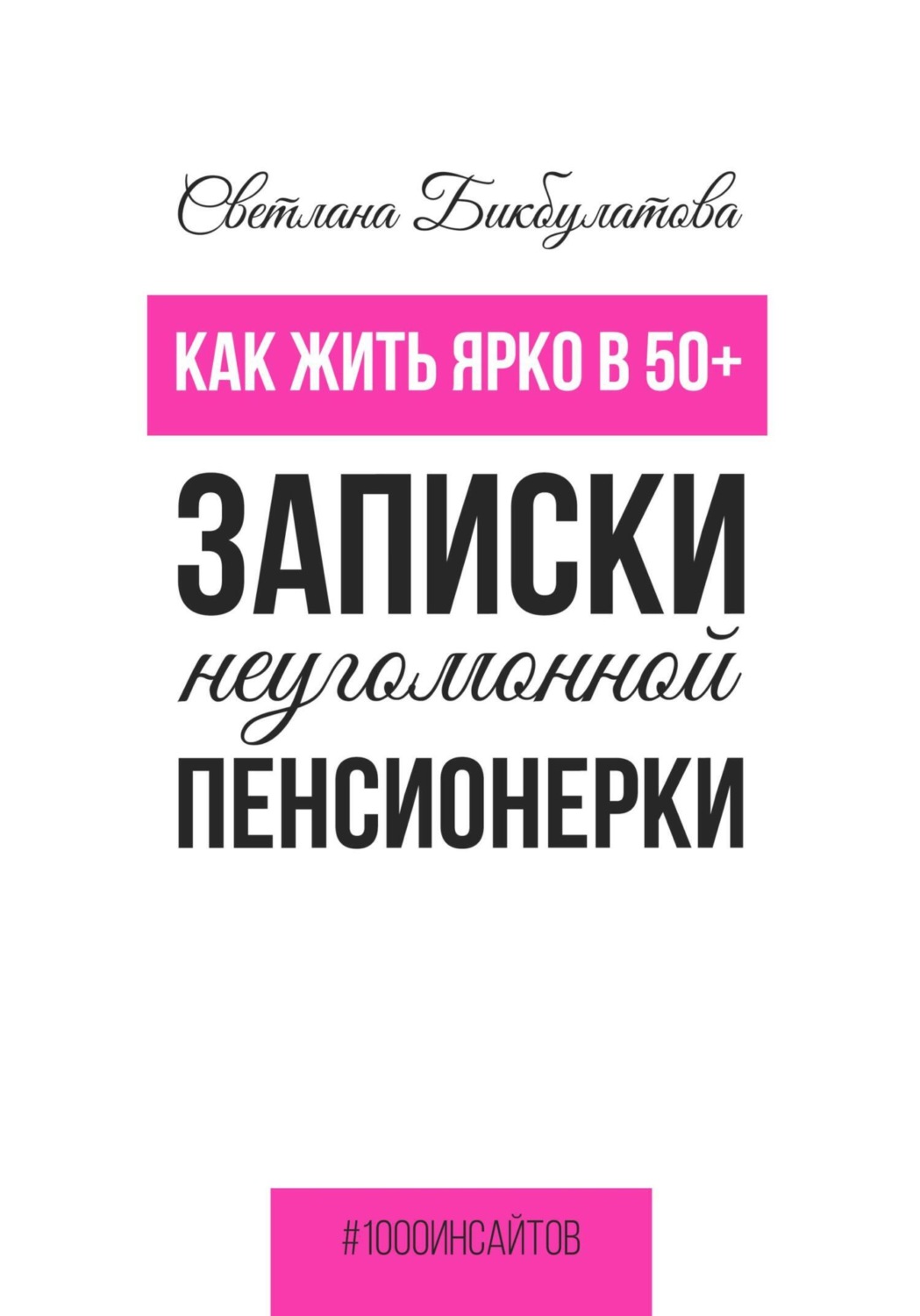 Обложка книги «Как жить ярко в 50+. Записки неугомонной пенсионерки»
