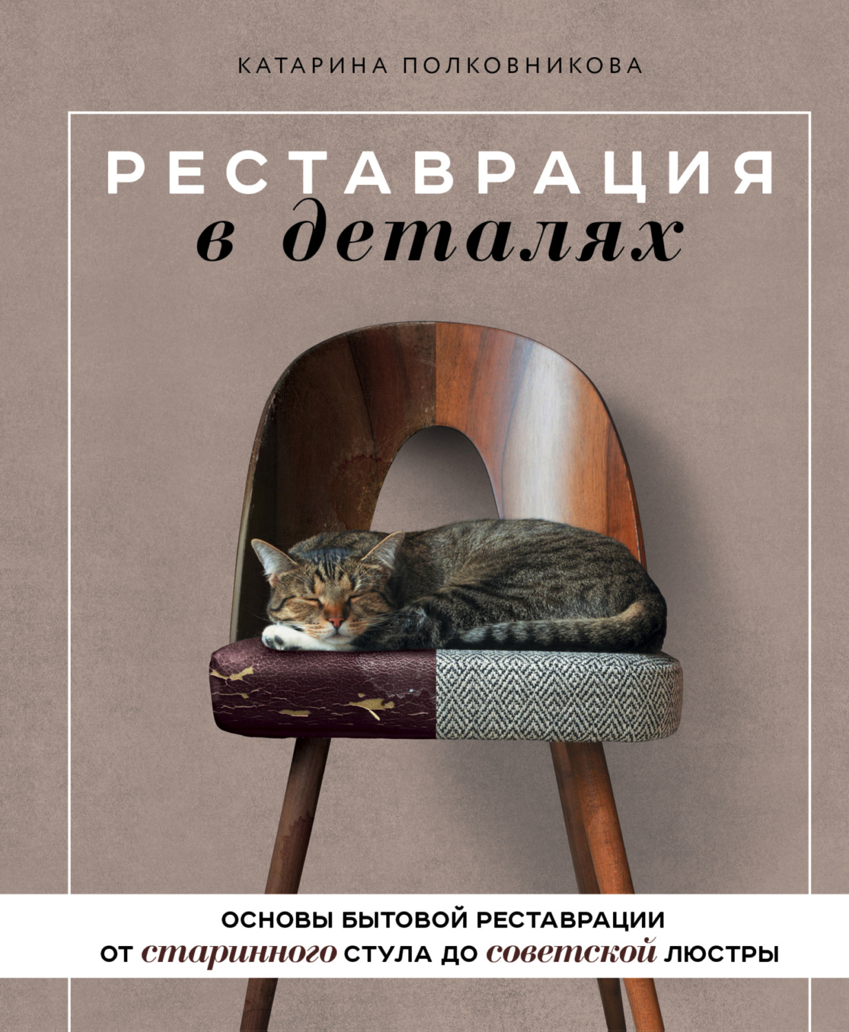 Обложка книги «Реставрация в деталях. Основы бытовой реставрации от старинного стула до советской люстры»