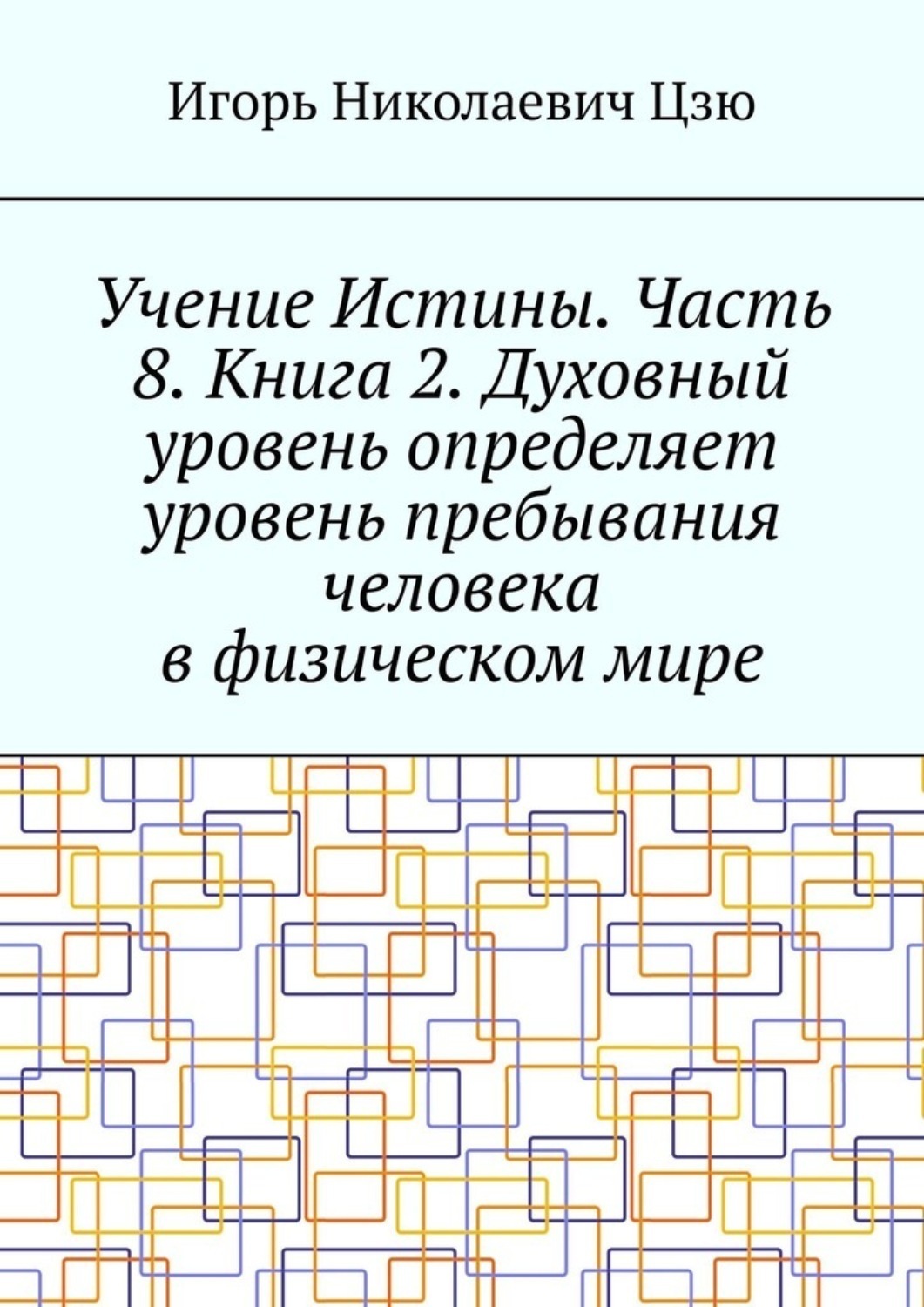 Обложка книги «Учение Истины. Часть 8. Книга 2. Духовный уровень определяет уровень пребывания человека в физическом мире»
