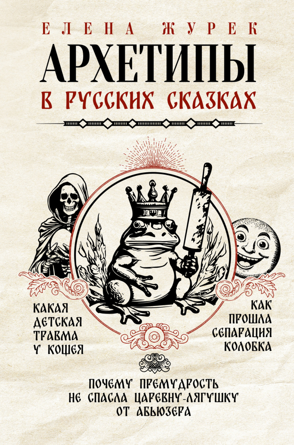 Обложка книги «Архетипы в русских сказках. Какая детская травма у Кощея. Как прошла сепарация Колобка. Почему премудрость не спасла Царевну-лягушку от абьюзера»