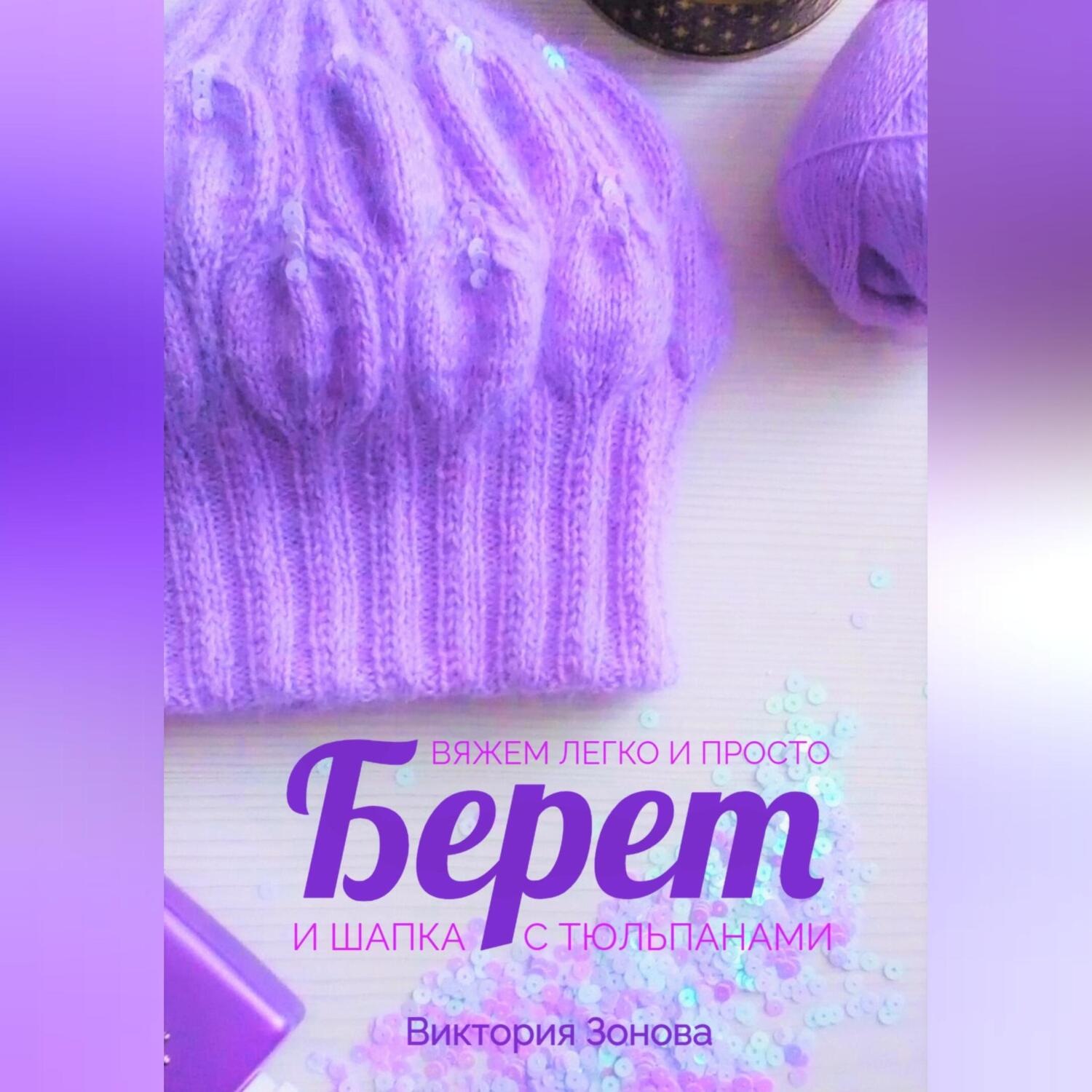 Обложка книги «Берет и шапка с тюльпанами. Вяжем легко и просто»