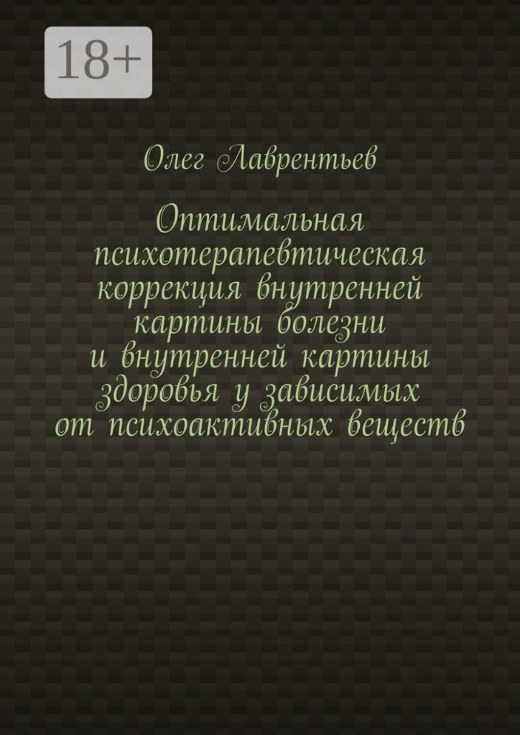 Обложка книги «Оптимальная психотерапевтическая коррекция внутренней картины болезни и внутренней картины здоровья у зависимых от психоактивных веществ»