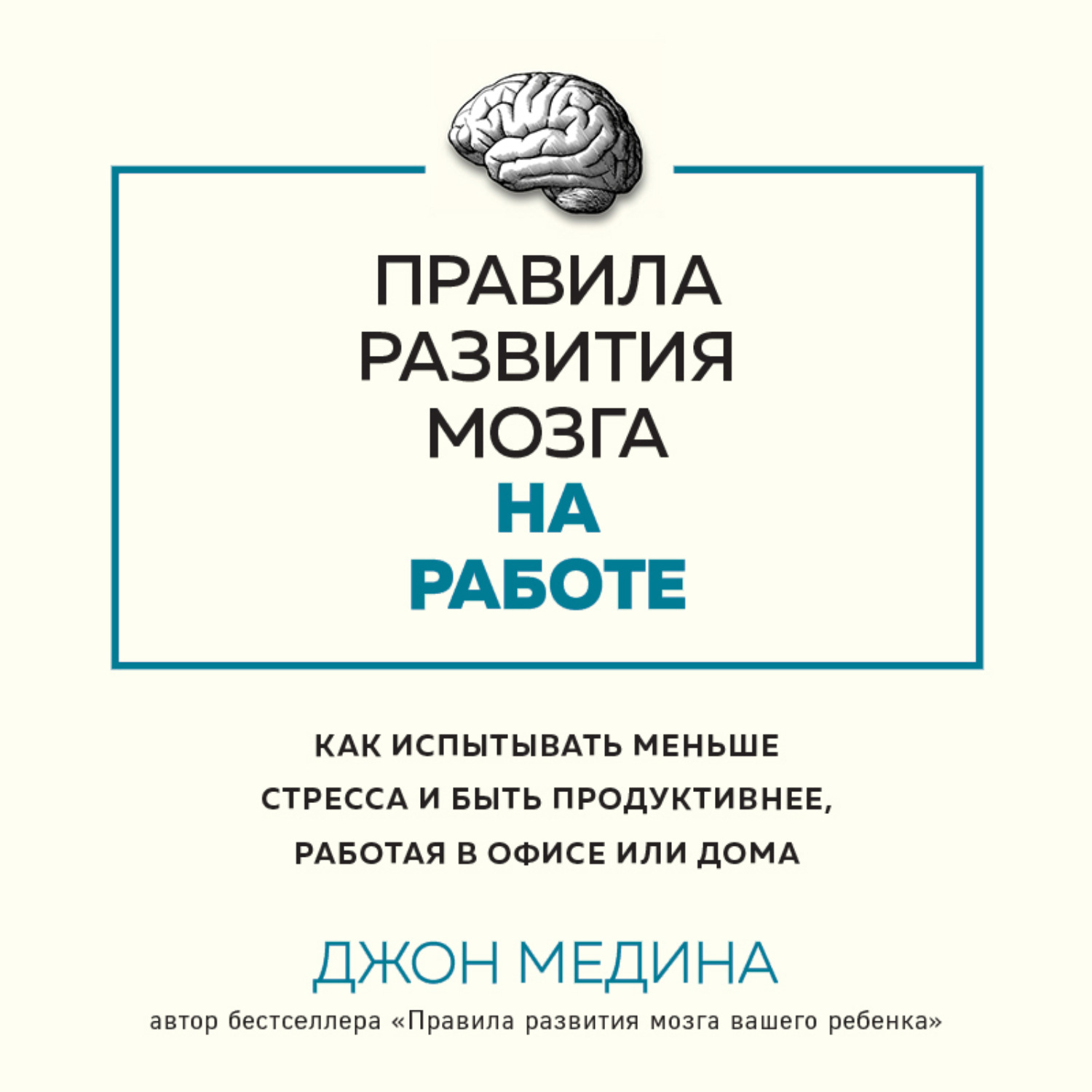 Обложка книги «Правила развития мозга на работе. Как испытывать меньше стресса и быть продуктивнее, работая в офисе или дома»