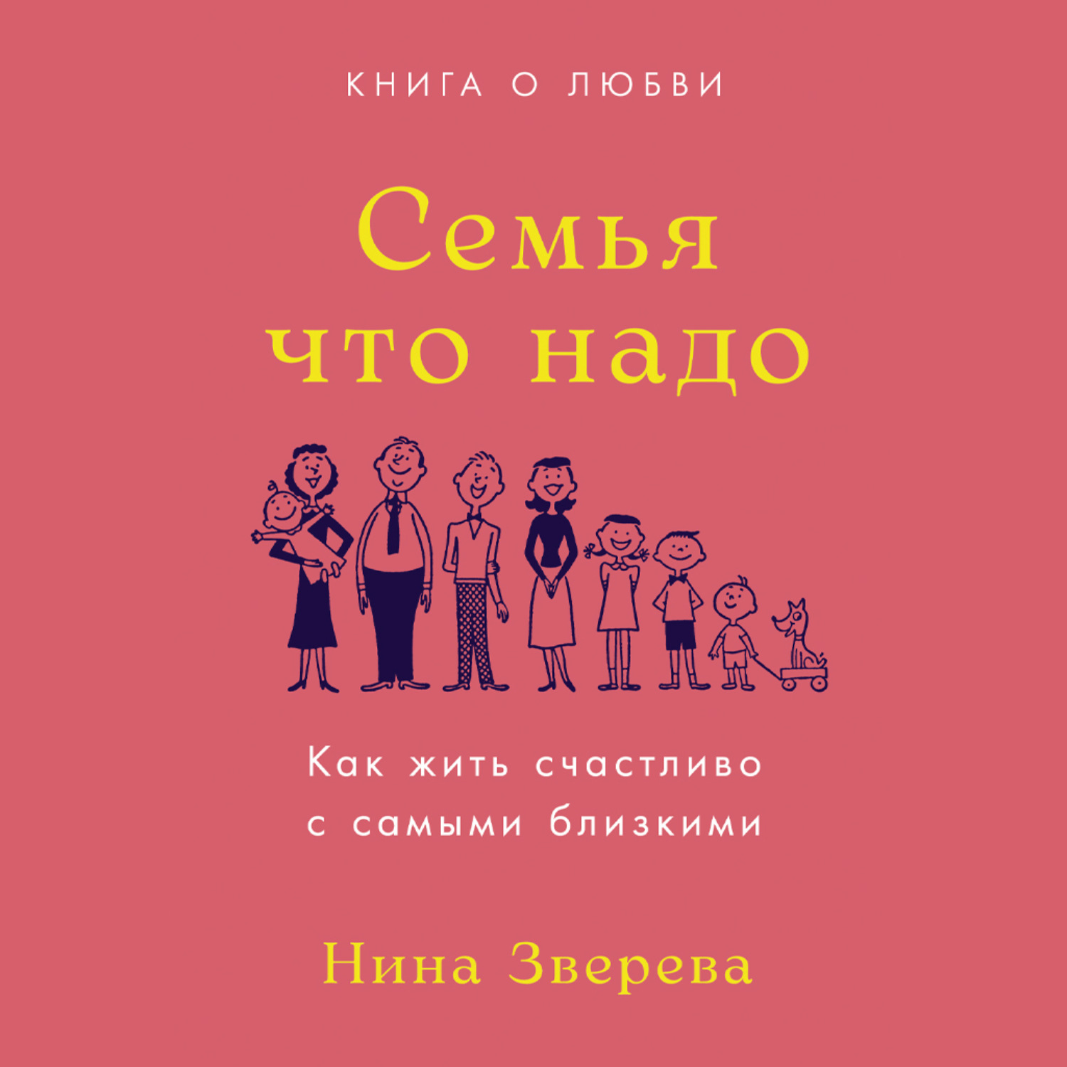 Обложка книги «Семья что надо. Как жить счастливо с самыми близкими. Книга о любви»