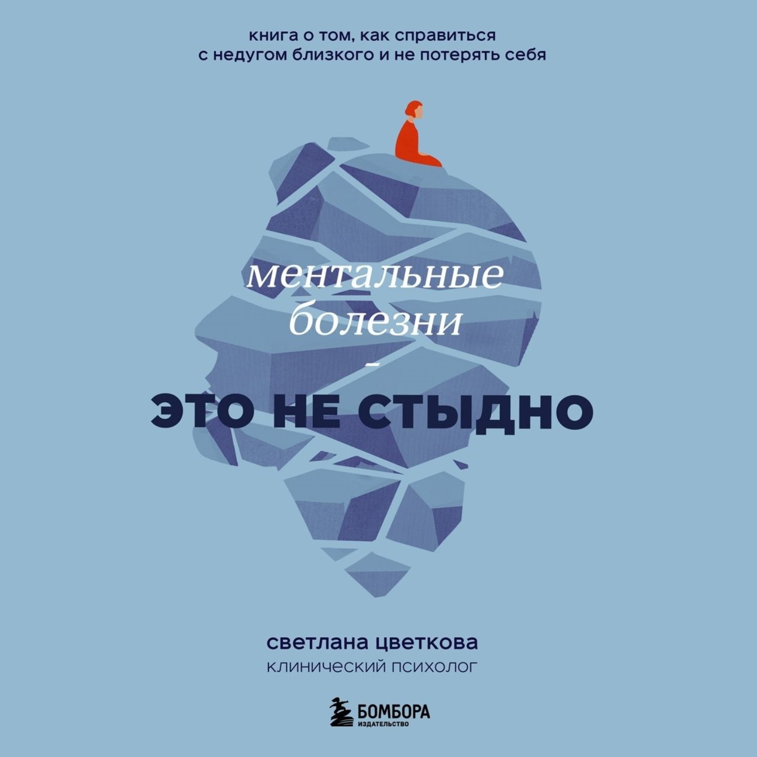 Обложка книги «Ментальные болезни – это не стыдно. Книга о том, как справиться с недугом близкого и не потерять себя»