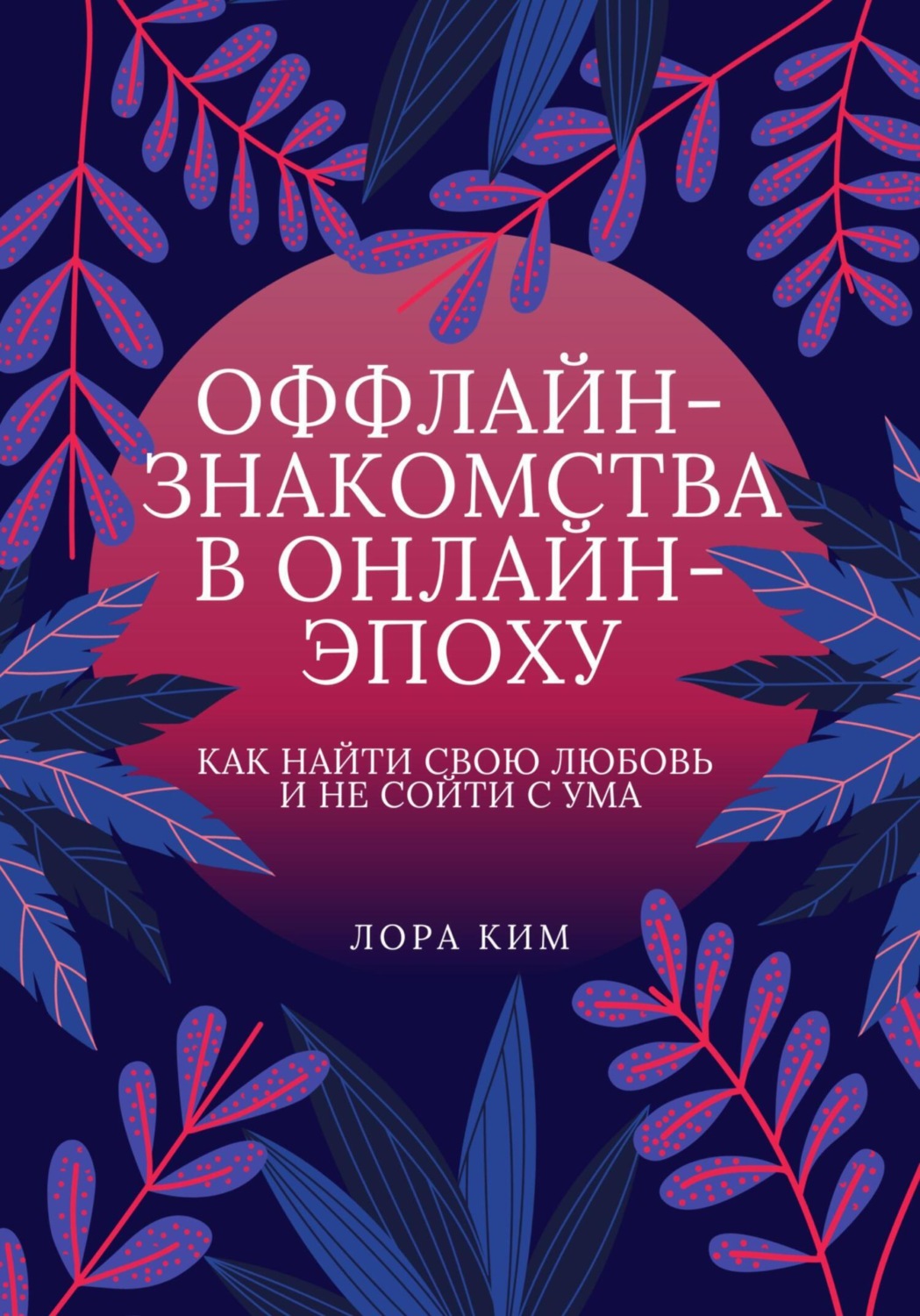 Обложка книги «Оффлайн-знакомства в онлайн-эпоху. Как найти свою любовь и не сойти с ума»