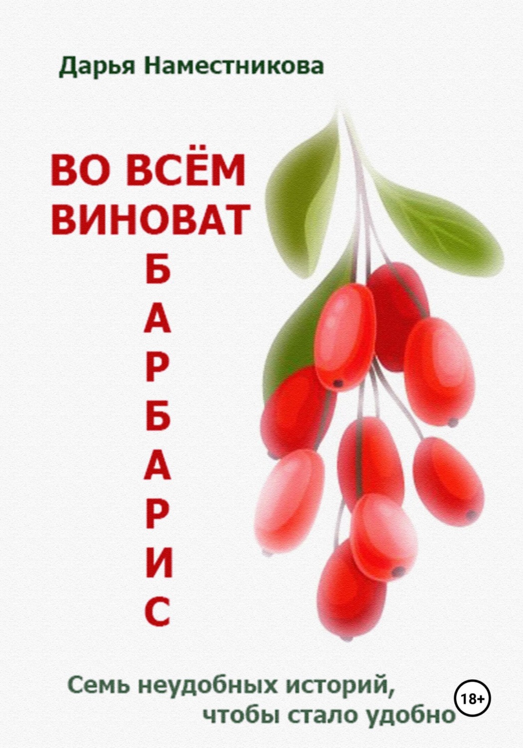 Обложка книги «Во всём виноват барбарис. Семь неудобных историй, чтобы стало удобно»