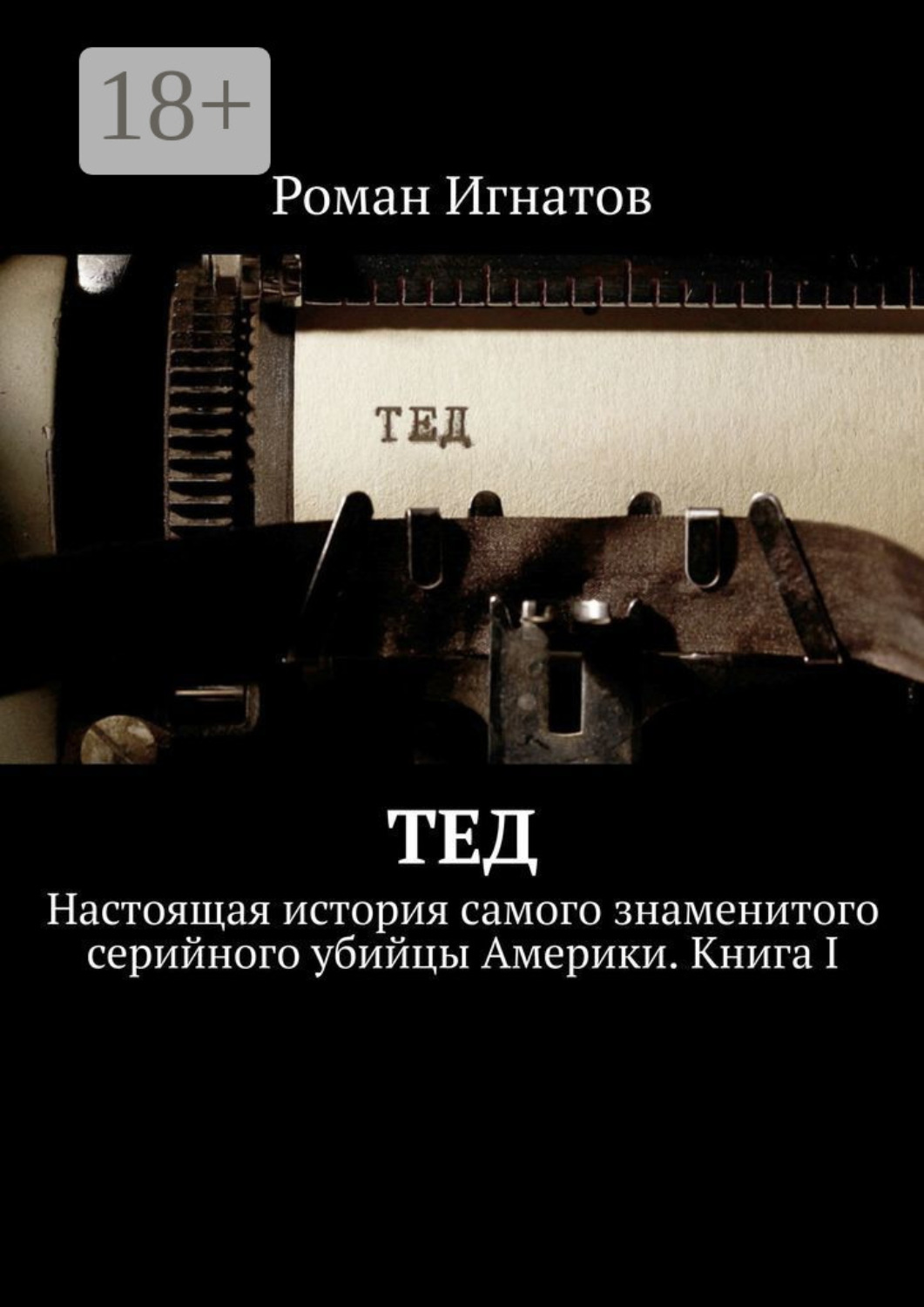 Обложка книги «Тед. Настоящая история самого знаменитого серийного убийцы Америки. Книга I»
