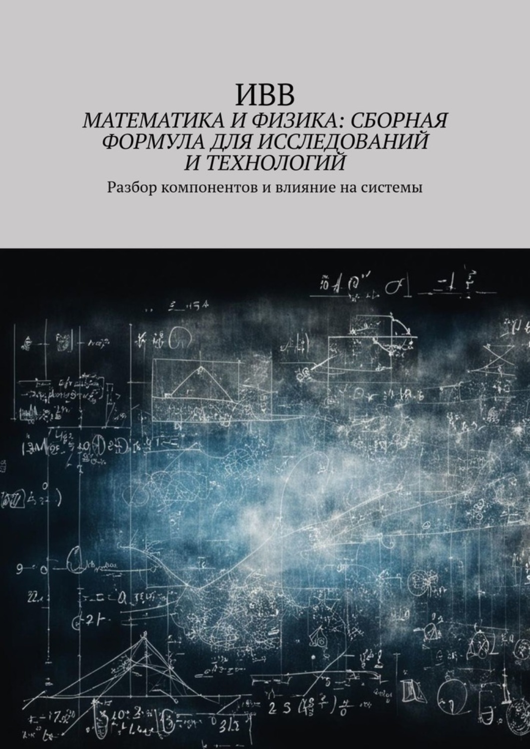 Обложка книги «Математика и физика: сборная формула для исследований и технологий. Разбор компонентов и влияние на системы»