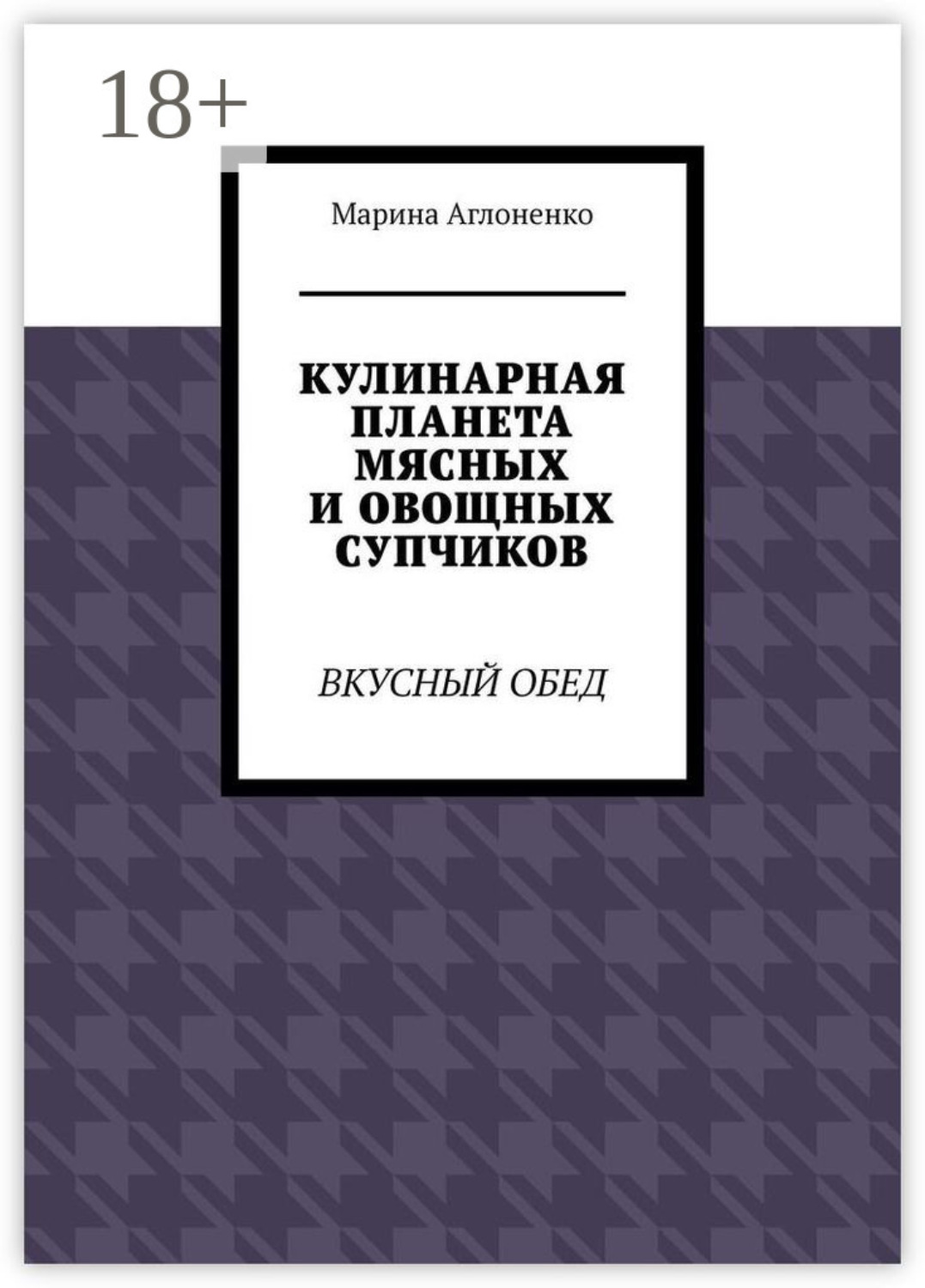Обложка книги «Кулинарная планета мясных и овощных супчиков. Вкусный обед»