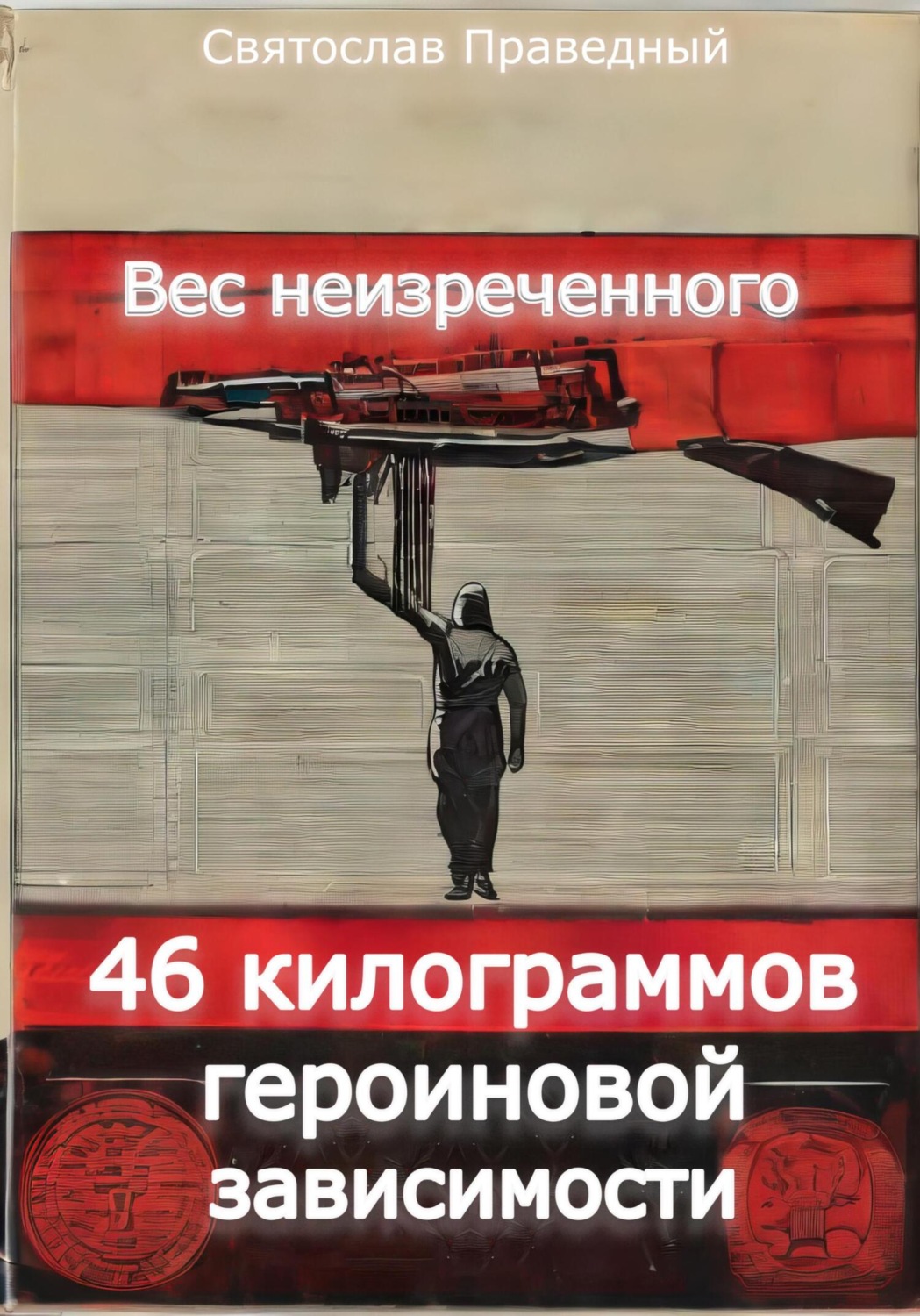 Обложка книги «Вес неизреченного – 46 килограммов героиновой зависимости»