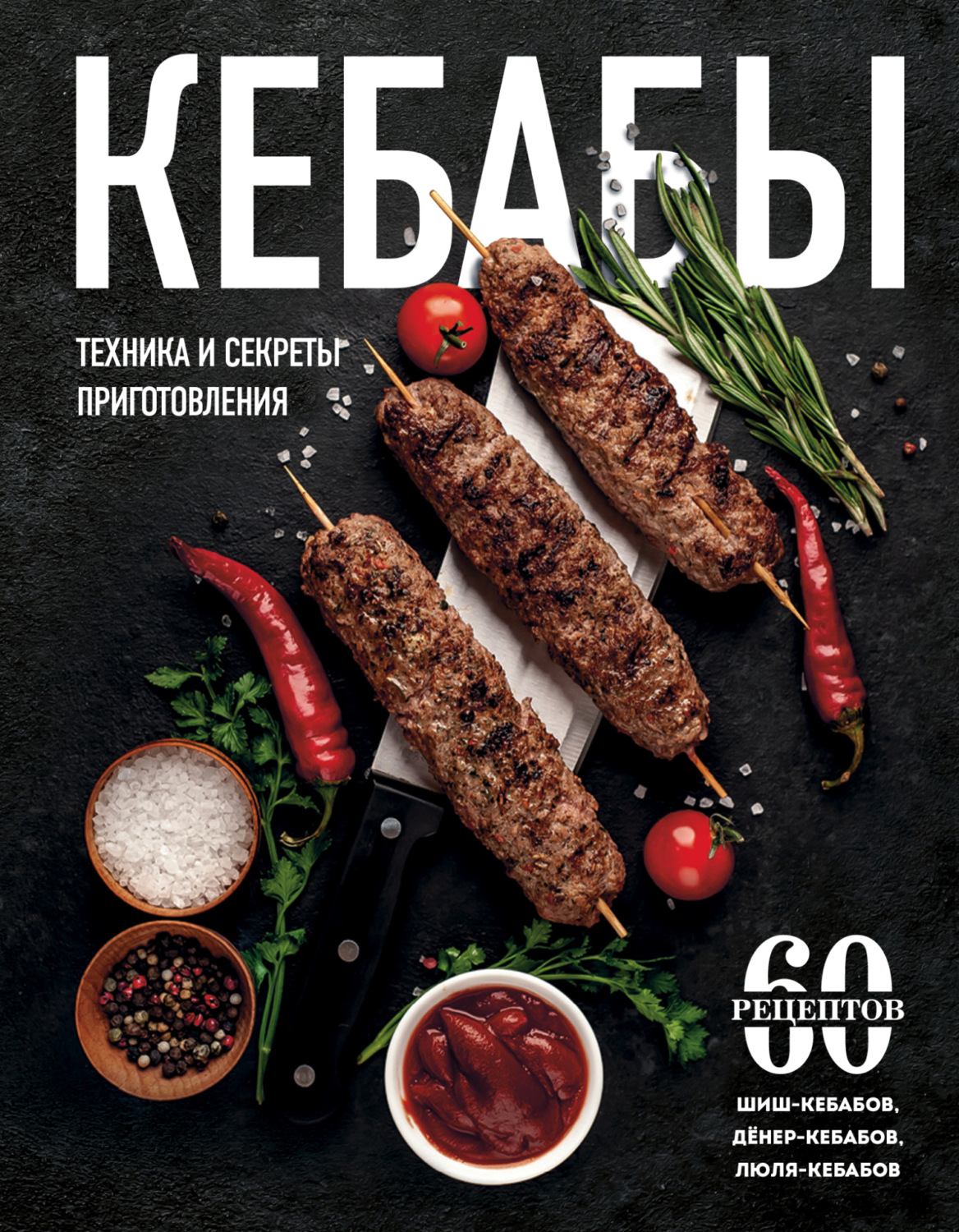 Обложка книги «Кебабы. Техника и секреты приготовления. 60 рецептов шиш-кебабов, дёнер-кебабов, люля-кебабов»