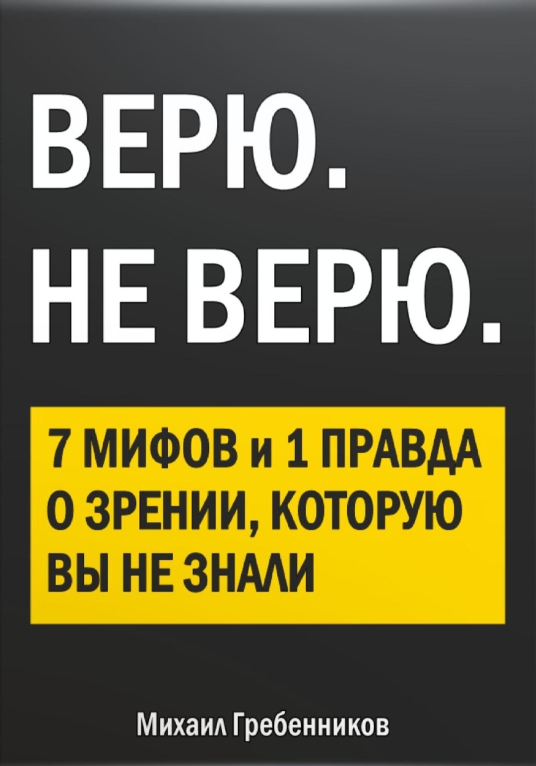 Обложка книги «ВЕРЮ. НЕ ВЕРЮ. 7 Мифов и 1 правда о зрении, которую вы не знали»