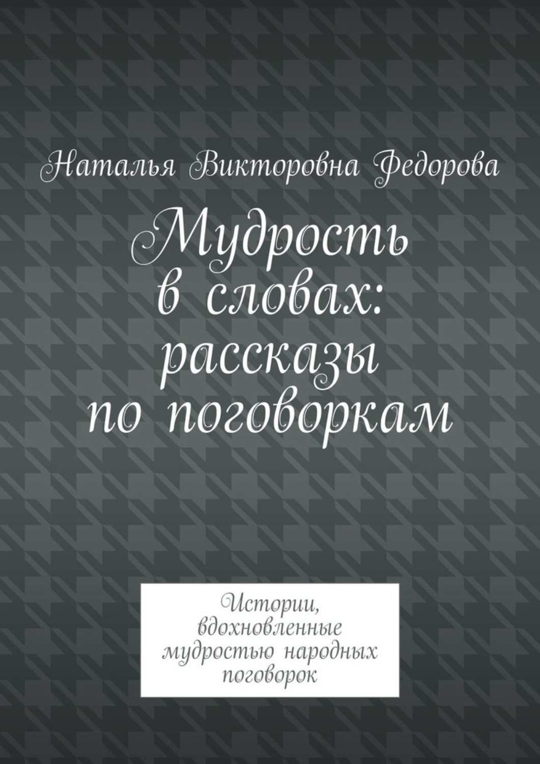 Обложка книги «Мудрость в словах: рассказы по поговоркам. Истории, вдохновленные мудростью народных поговорок»