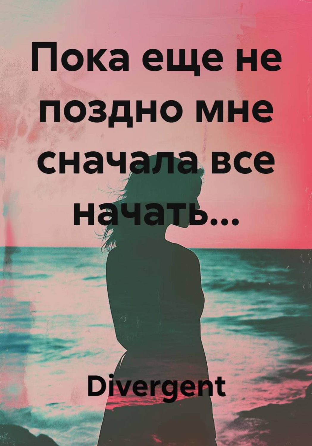 Обложка книги «Пока еще не поздно мне сначала все начать...»