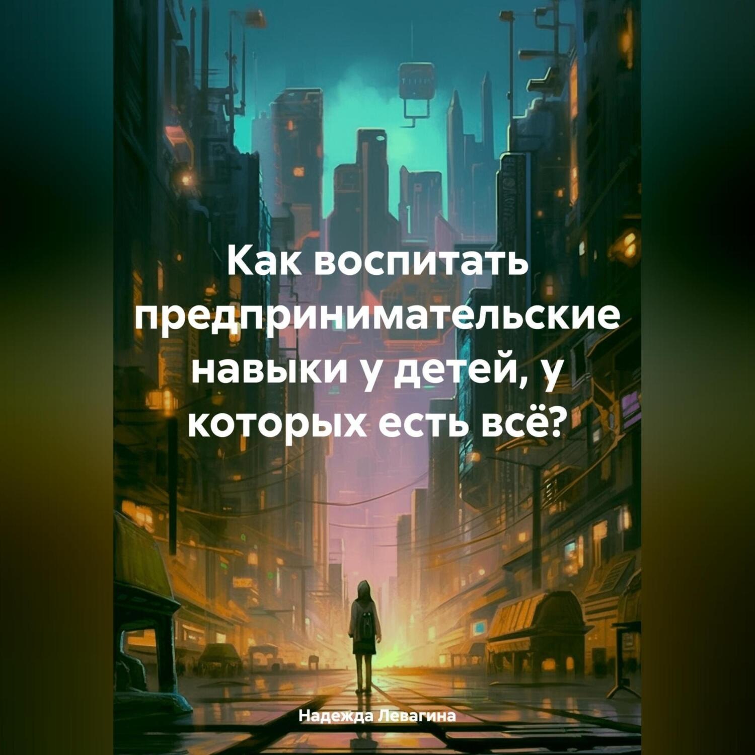 Обложка книги «Как воспитать предпринимательские навыки у детей, у которых есть всё?»