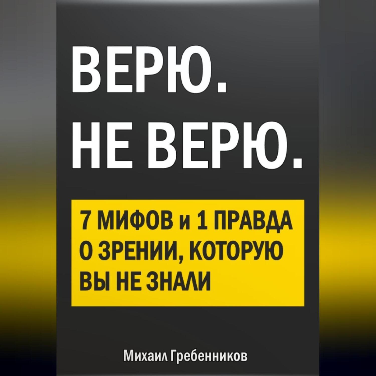 Обложка книги «ВЕРЮ. НЕ ВЕРЮ. 7 Мифов и 1 правда о зрении, которую вы не знали»