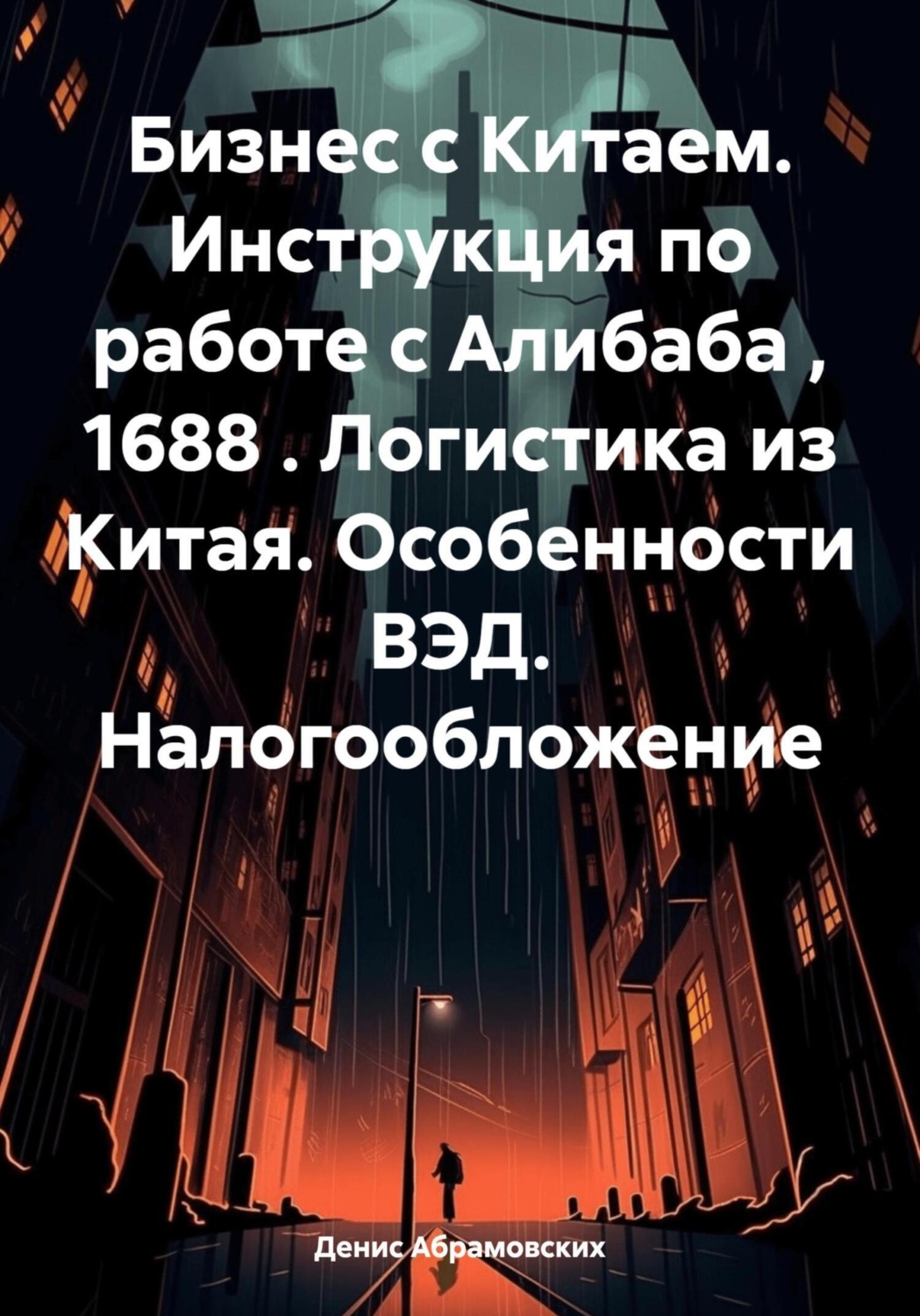 Обложка книги «Бизнес с Китаем. Инструкция по работе с Алибаба , 1688 . Логистика из Китая. Особенности ВЭД. Налогообложение»