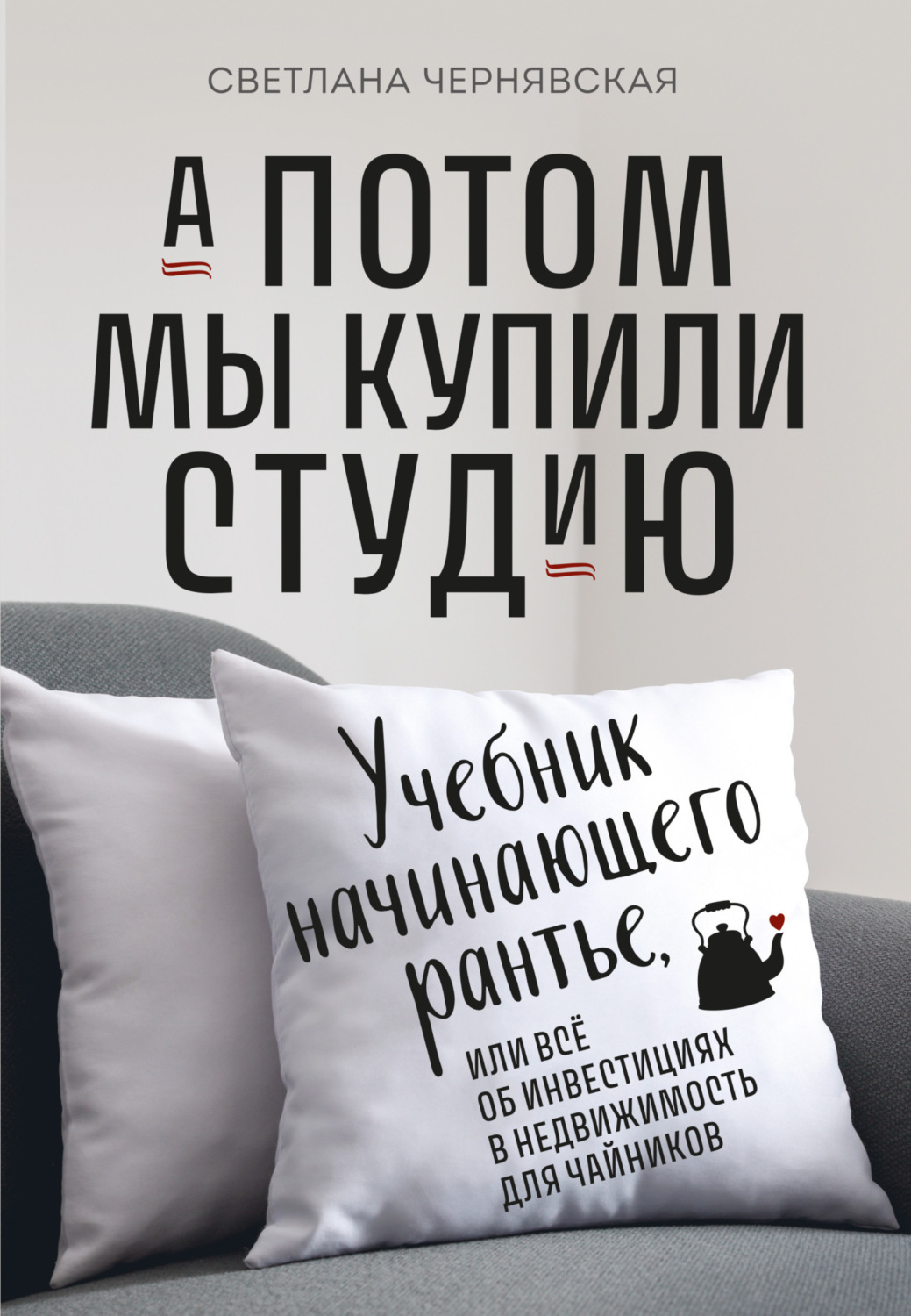 Обложка книги «А потом мы купили студию. Учебник начинающего рантье, или Всё об инвестициях в недвижимость для чайников»