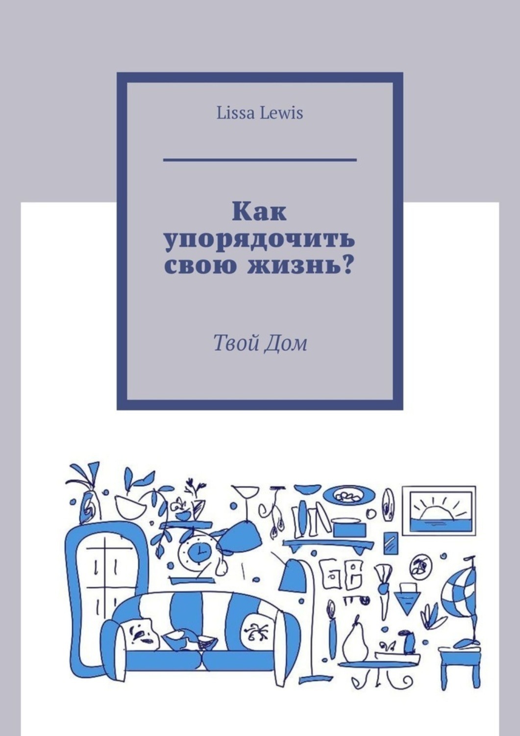 Обложка книги «Как упорядочить свою жизнь? Твой Дом»