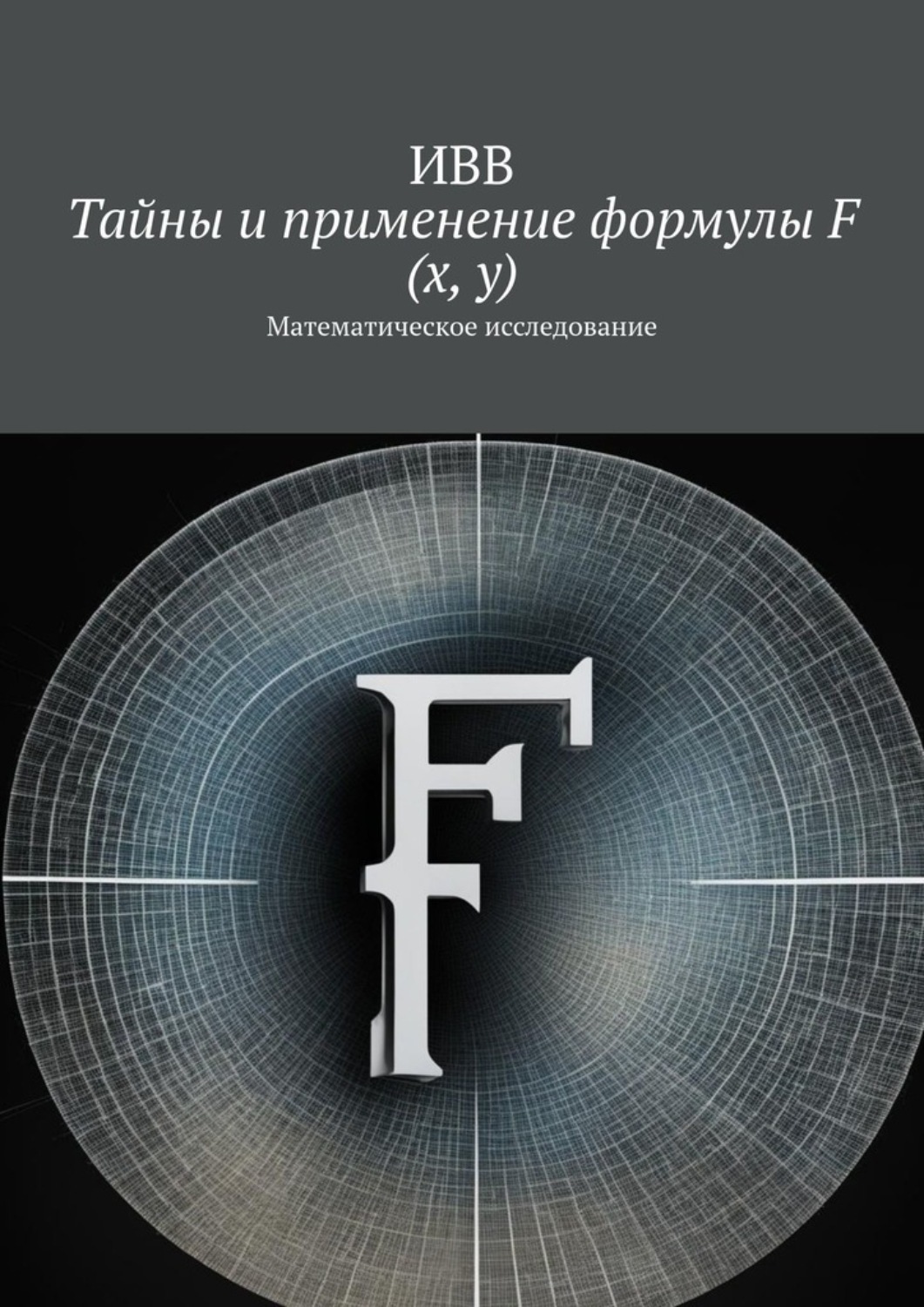 Обложка книги «Тайны и применение формулы F (x, y). Математическое исследование»