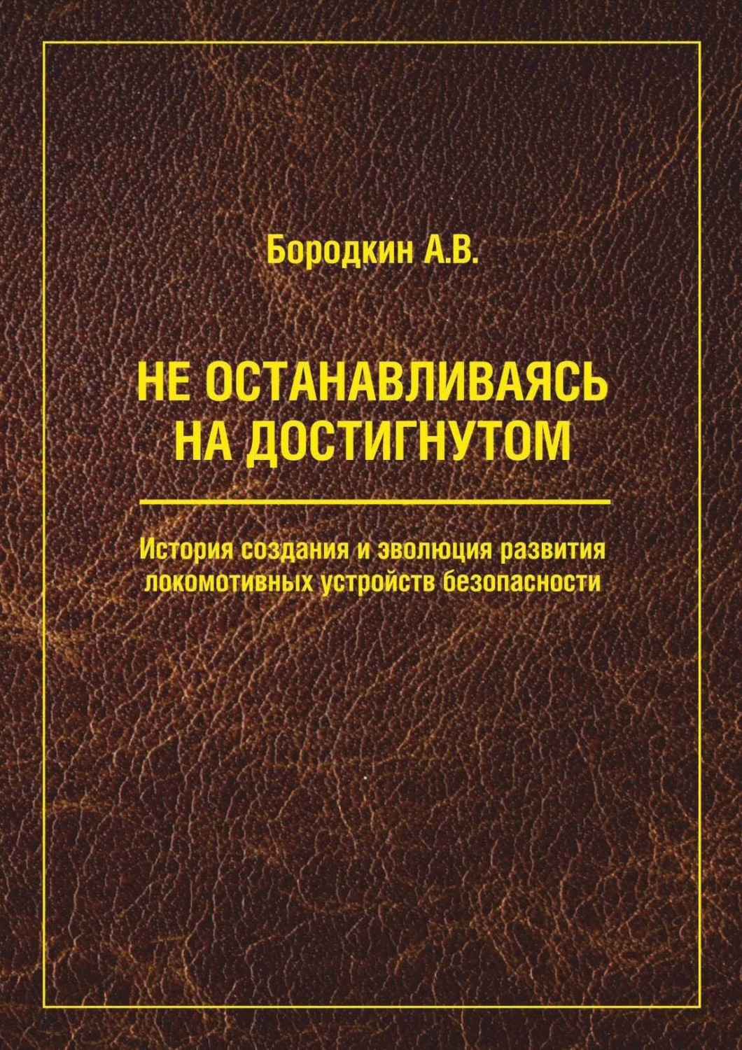 Обложка книги «Не останавливаясь на достигнутом. История создания и эволюция развития локомотивных устройств безопасности»