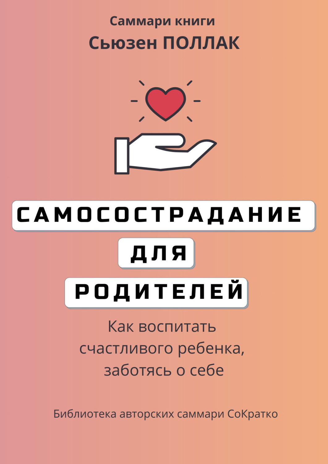 Обложка книги «Саммари книги Сьюзен Поллак «Самосострадание для родителей. Как воспитать счастливого ребенка, заботясь о себе»»