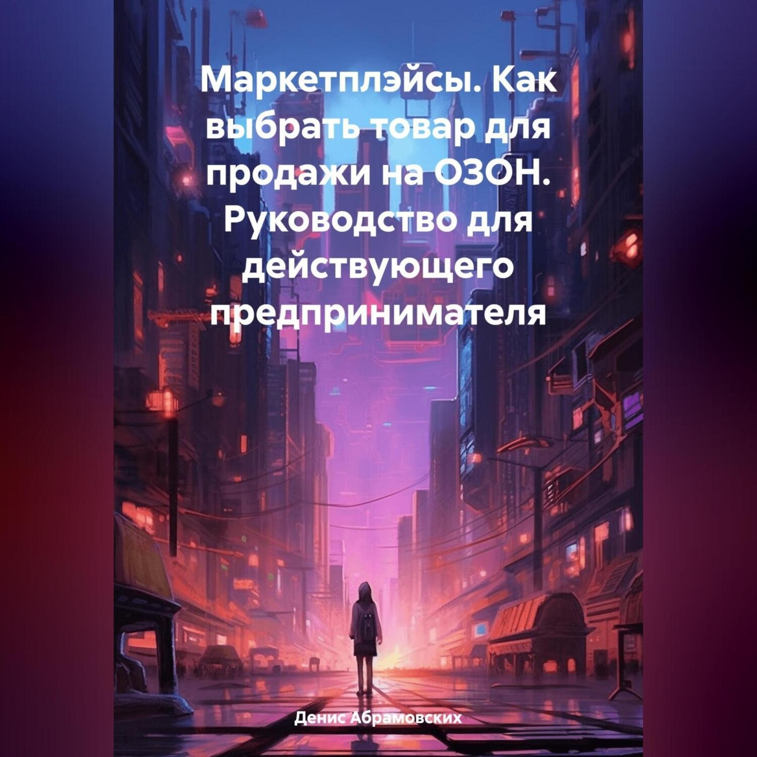 Обложка книги «Маркетплэйсы. Как выбрать товар для продажи на ОЗОН. Руководство для действующего предпринимателя»