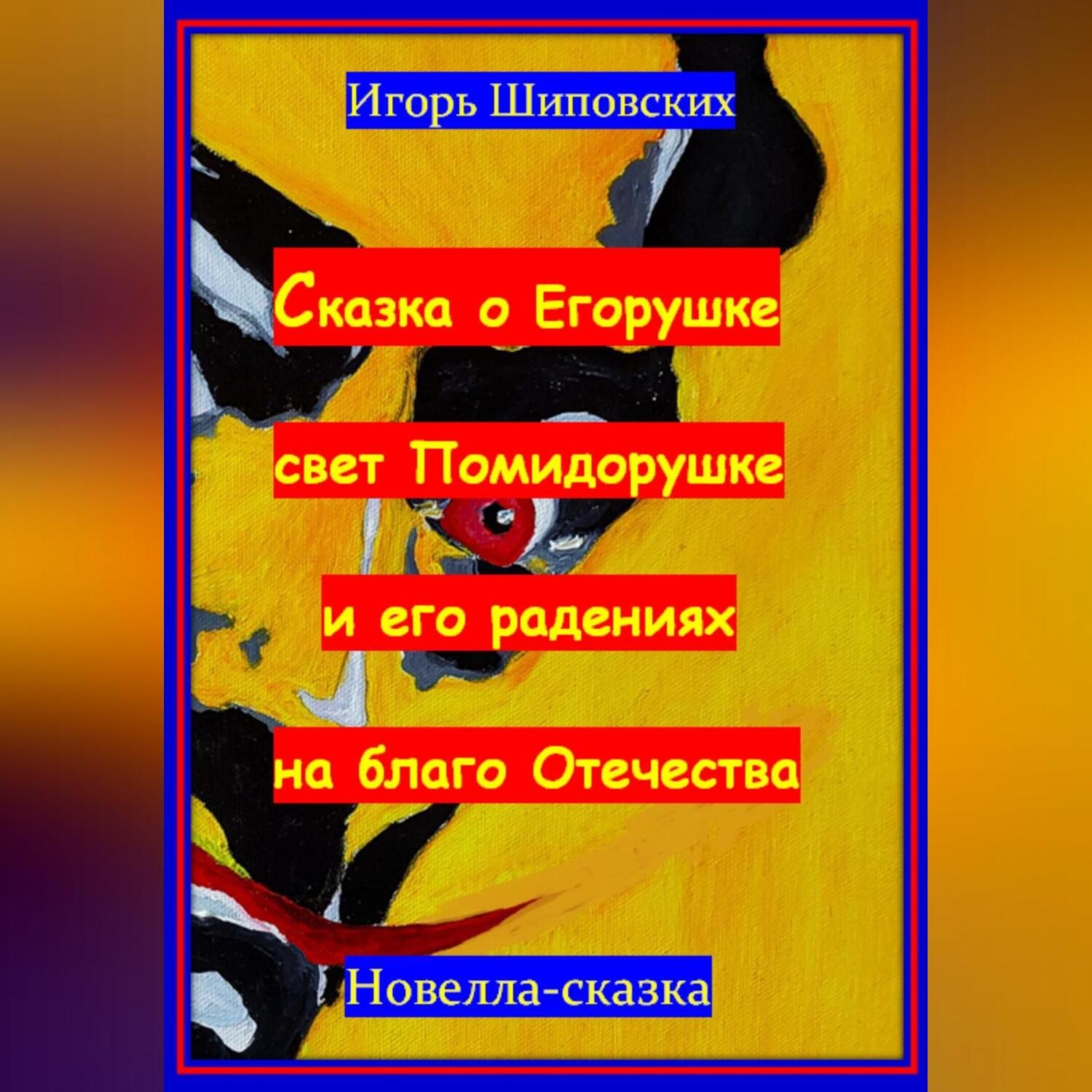 Обложка книги «Сказка о Егорушке свет Помидорушке и его радениях на благо Отечества»