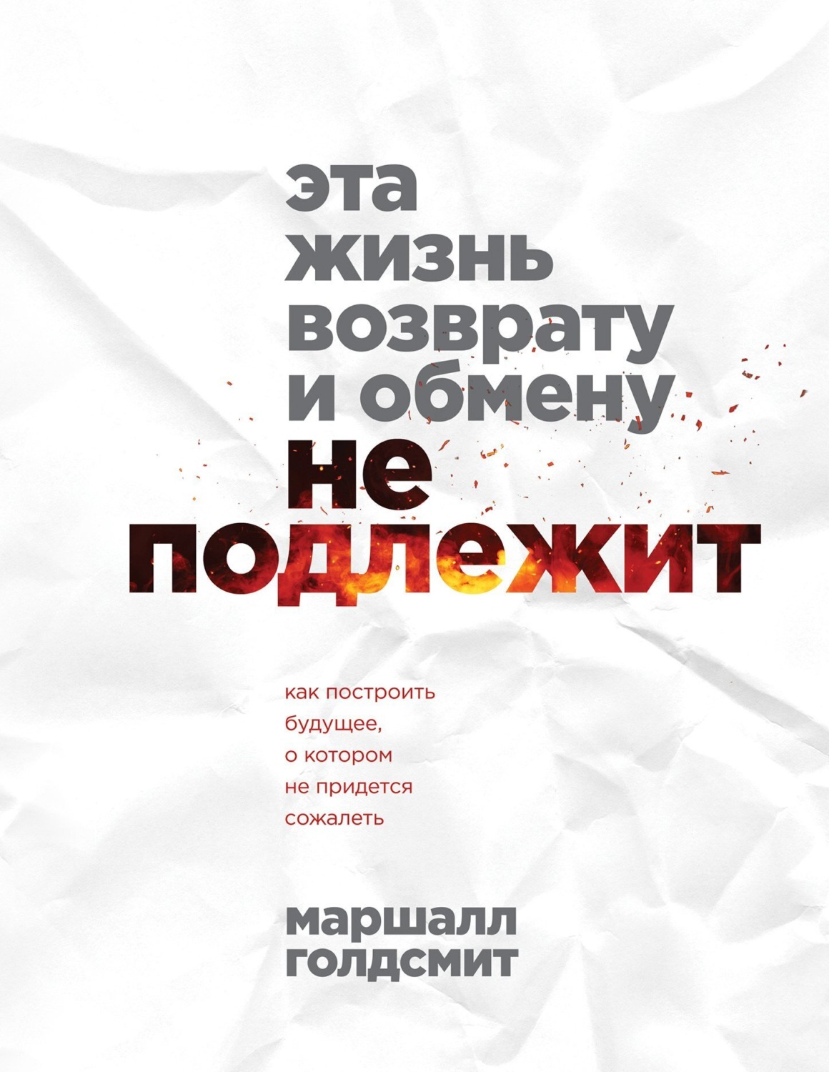 Обложка книги «Эта жизнь возврату и обмену не подлежит. Как построить будущее, о котором не придется сожалеть»