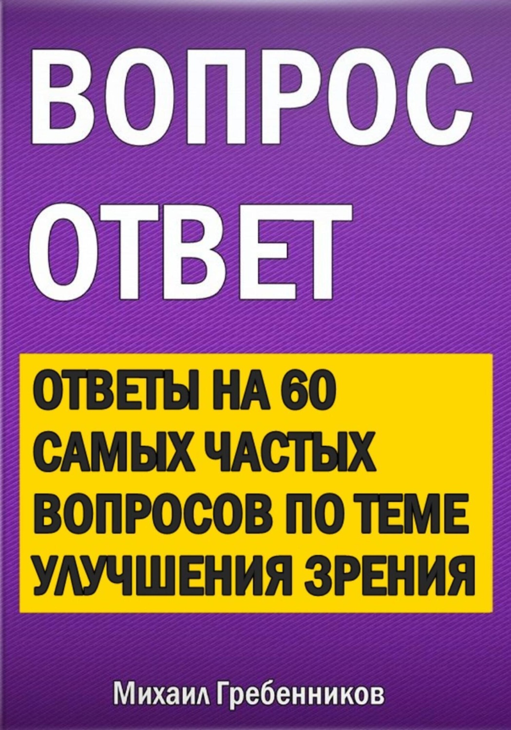 Обложка книги «Вопрос – ответ. Ответы на 60 самых частых вопросов по теме улучшения зрения»