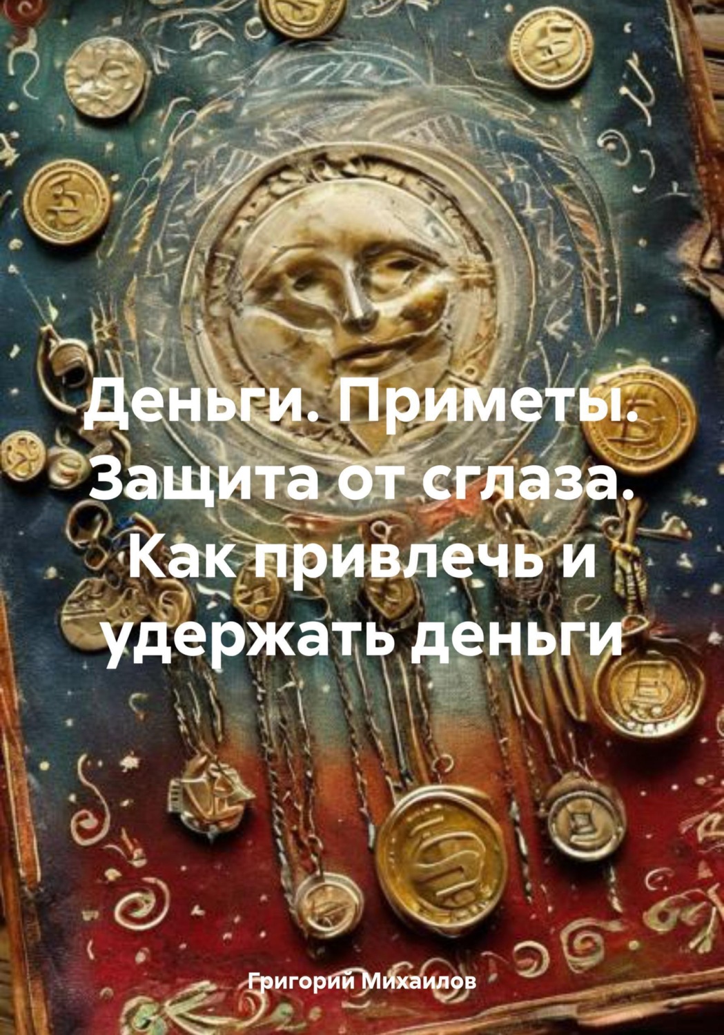 Обложка книги «Деньги. Приметы. Защита от сглаза. Как привлечь и удержать деньги»