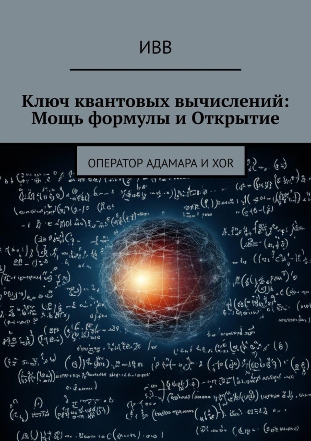 Обложка книги «Ключ квантовых вычислений: Мощь формулы и Открытие. Оператор Адамара и XOR»