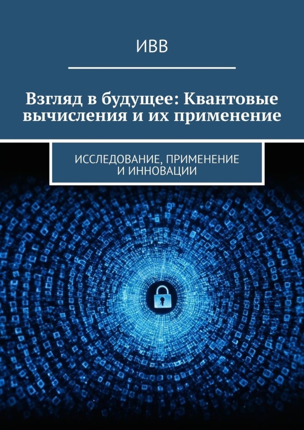 Обложка книги «Взгляд в будущее: Квантовые вычисления и их применение. Исследование, применение и инновации»