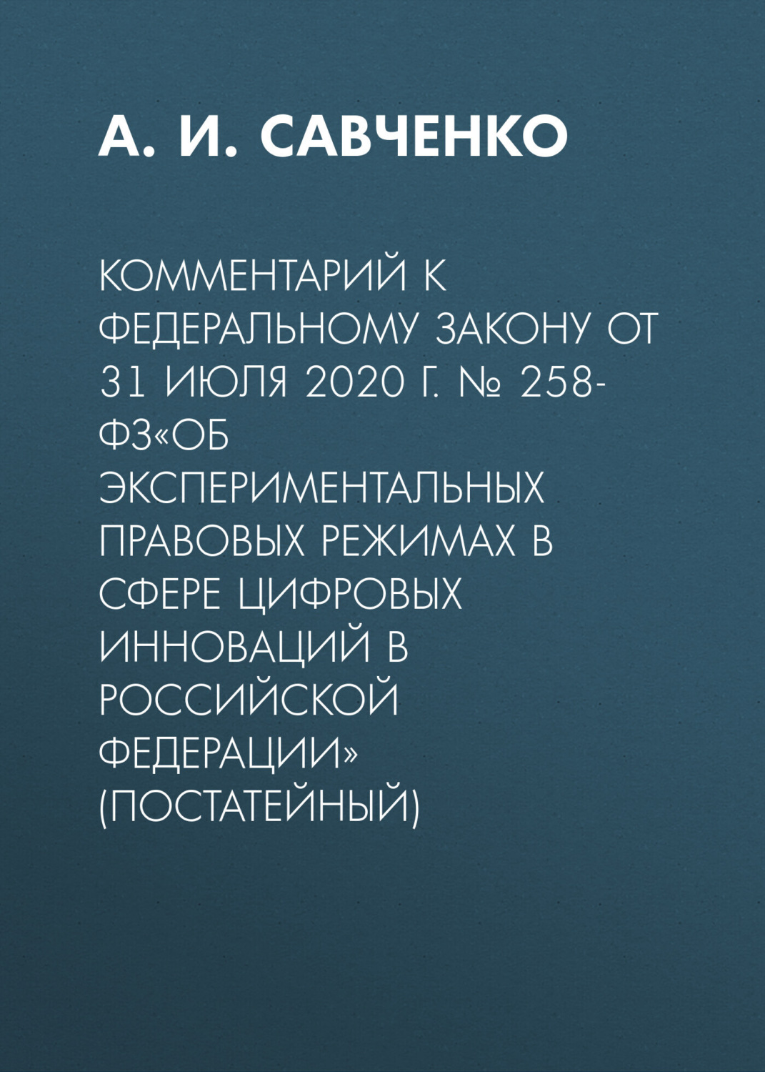 Обложка книги «Комментарий к Федеральному закону от 31 июля 2020 г. № 258-ФЗ«Об экспериментальных правовых режимах в сфере цифровых инноваций в Российской Федерации» (постатейный)»