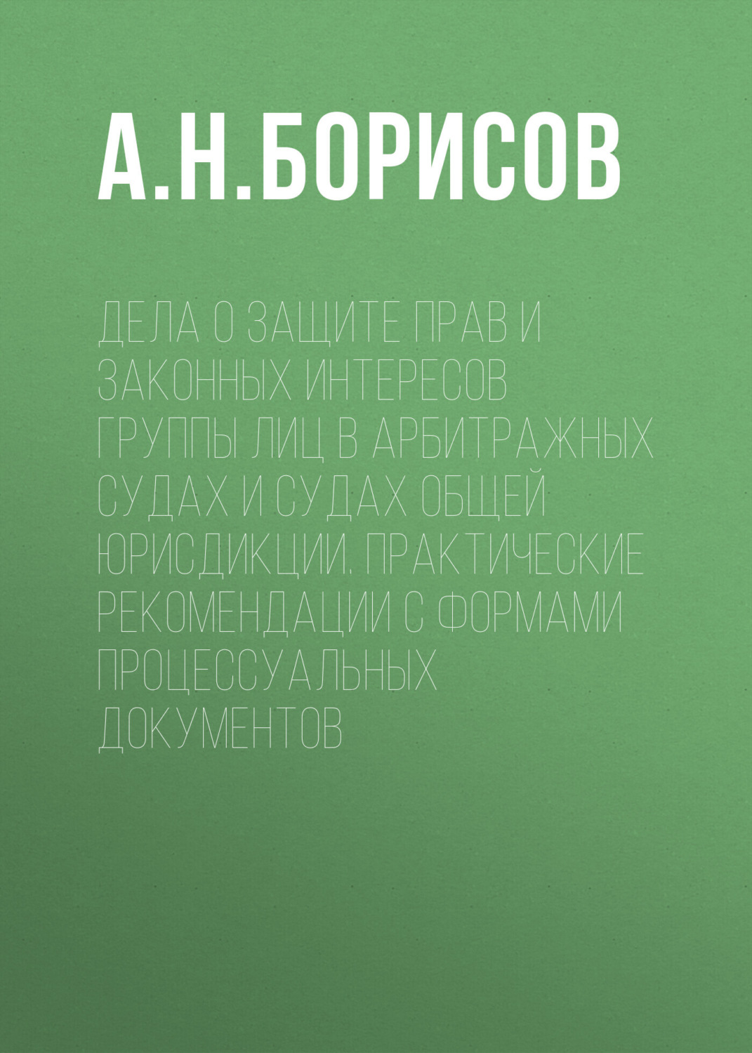 Обложка книги «Дела о защите прав и законных интересов группы лиц в арбитражных судах и судах общей юрисдикции. Практические рекомендации с формами процессуальных документов»