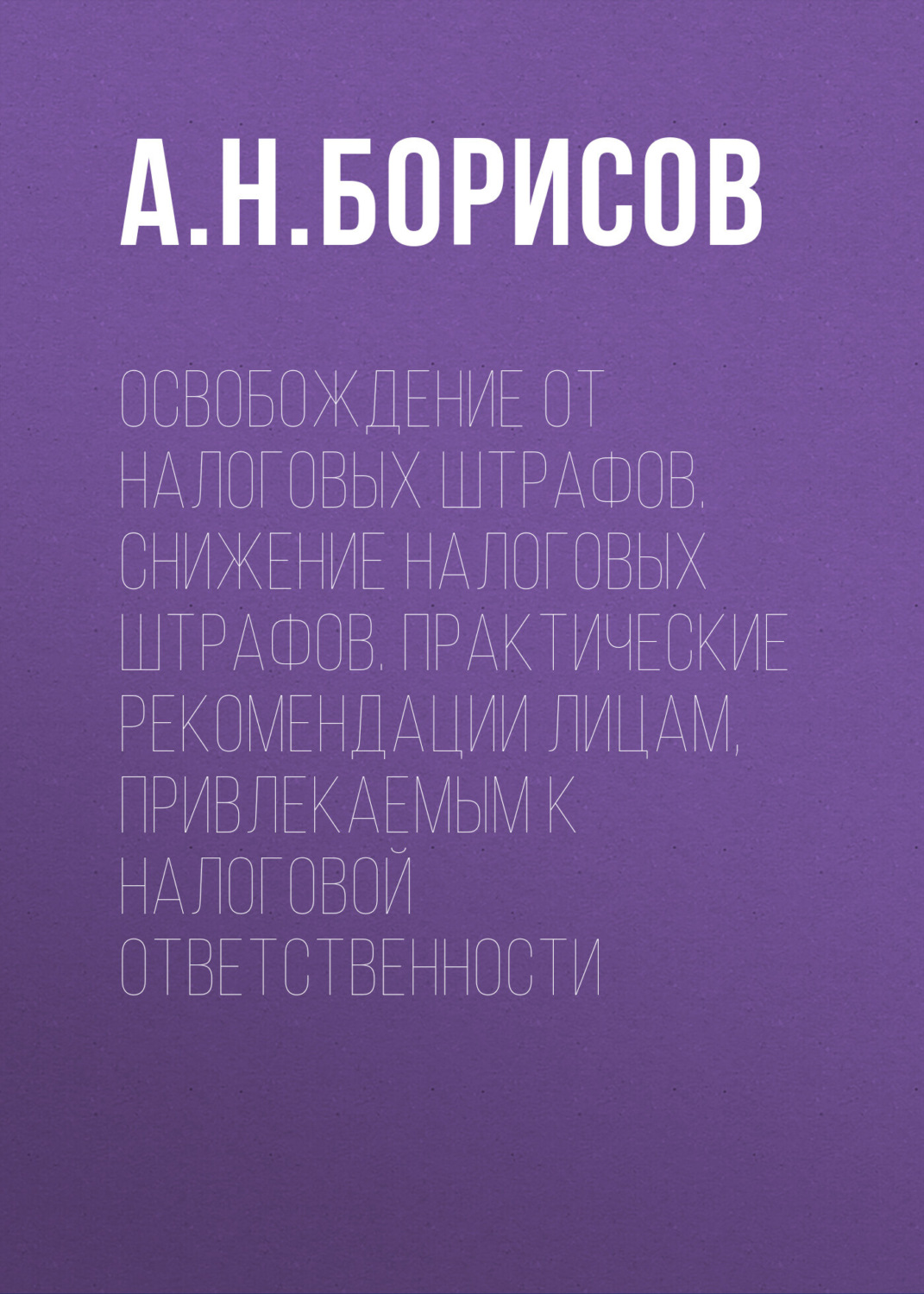 Обложка книги «Освобождение от налоговых штрафов. Снижение налоговых штрафов. Практические рекомендации лицам, привлекаемым к налоговой ответственности»
