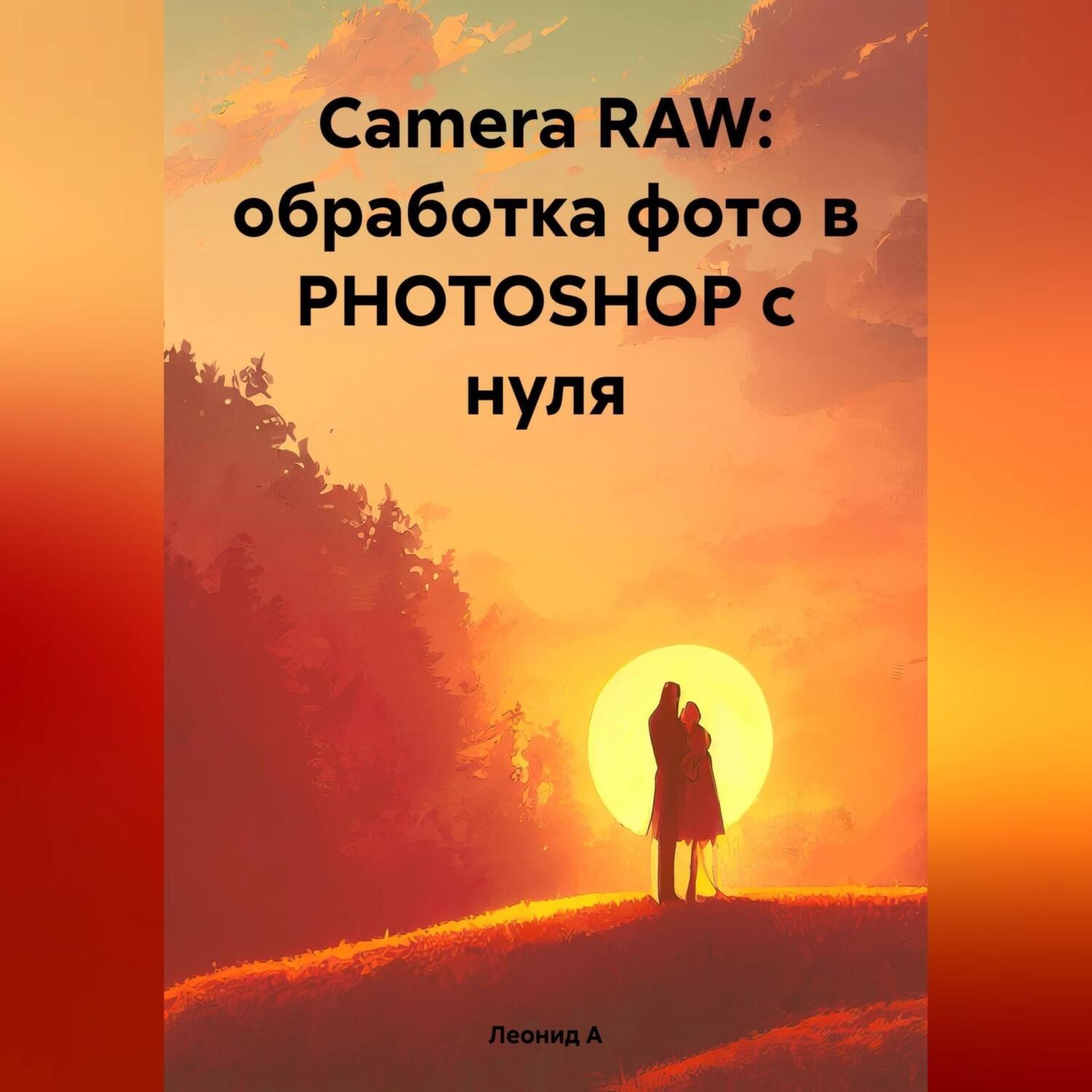 Обложка книги «Camera RAW: обработка фото в PHOTOSHOP с нуля»