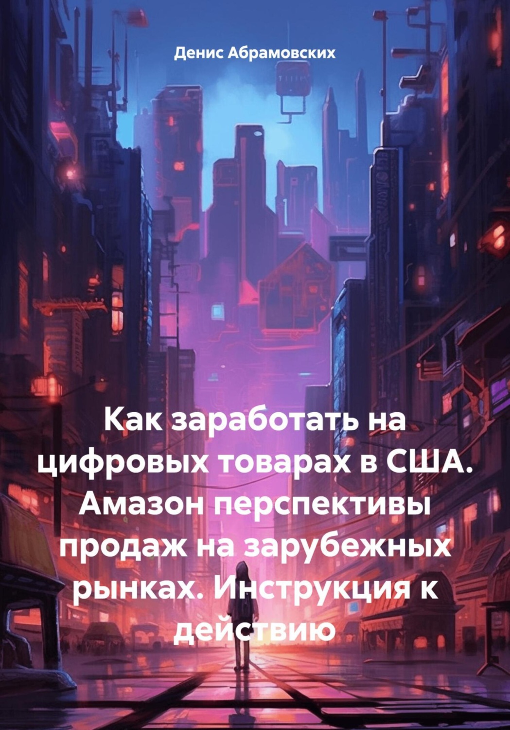 Обложка книги «Как заработать на цифровых товарах в США. Амазон перспективы продаж на зарубежных рынках. Инструкция к действию»