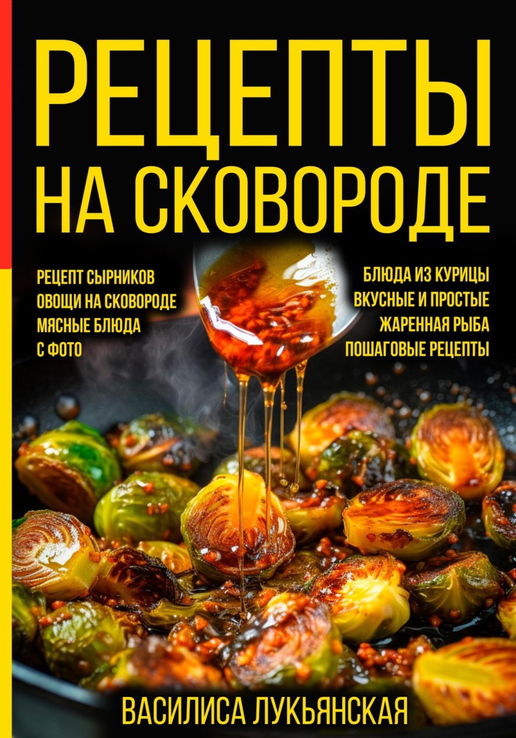Обложка книги «Рецепты на сковороде. Рецепт сырников. Овощи на сковороде. Мясные блюда. С фото. Блюда из курицы. Вкусные и простые. Жареная рыба. Пошаговые рецепты»